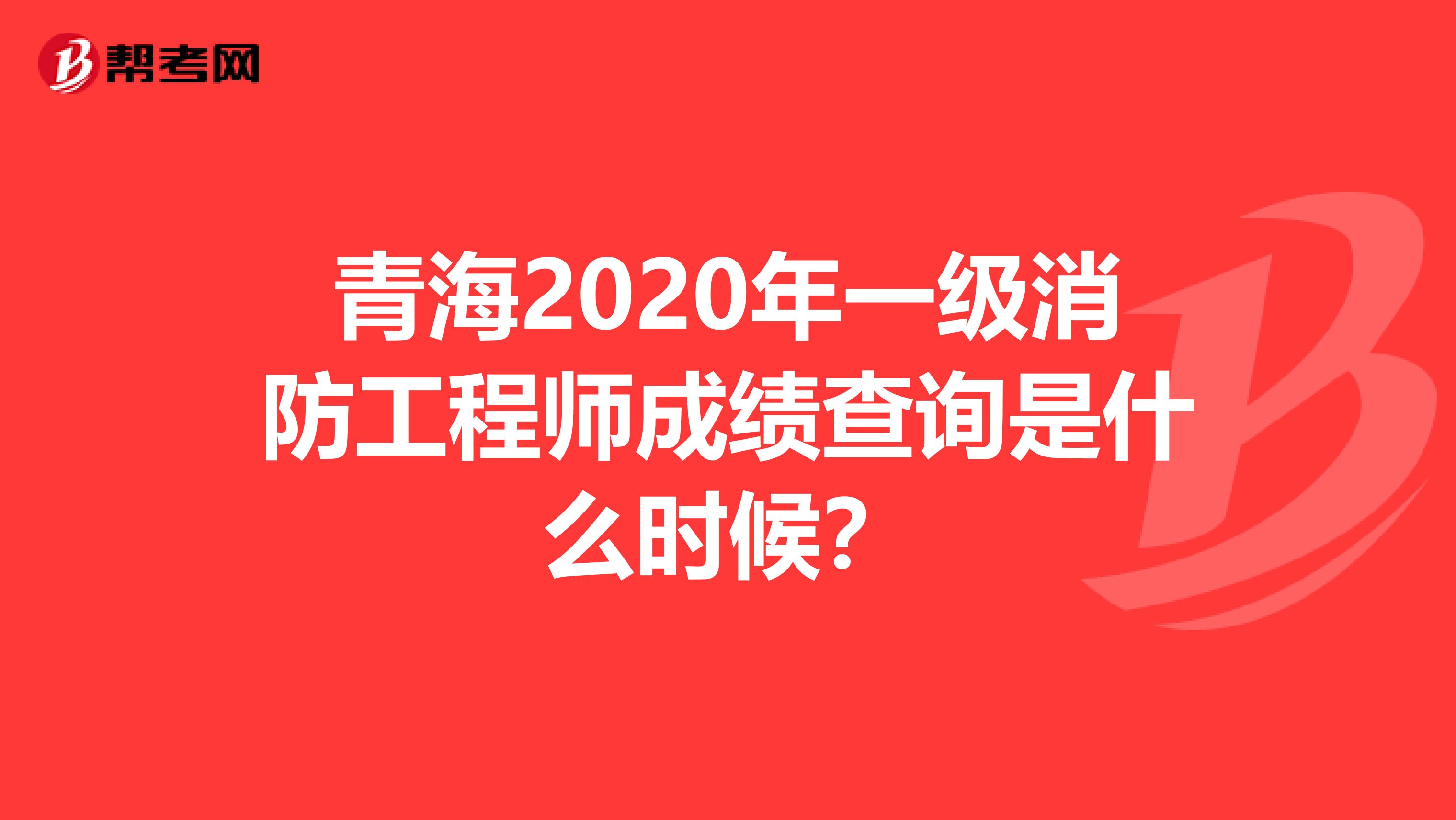 青海2020年一级消防工程师成绩查询是什么时候？
