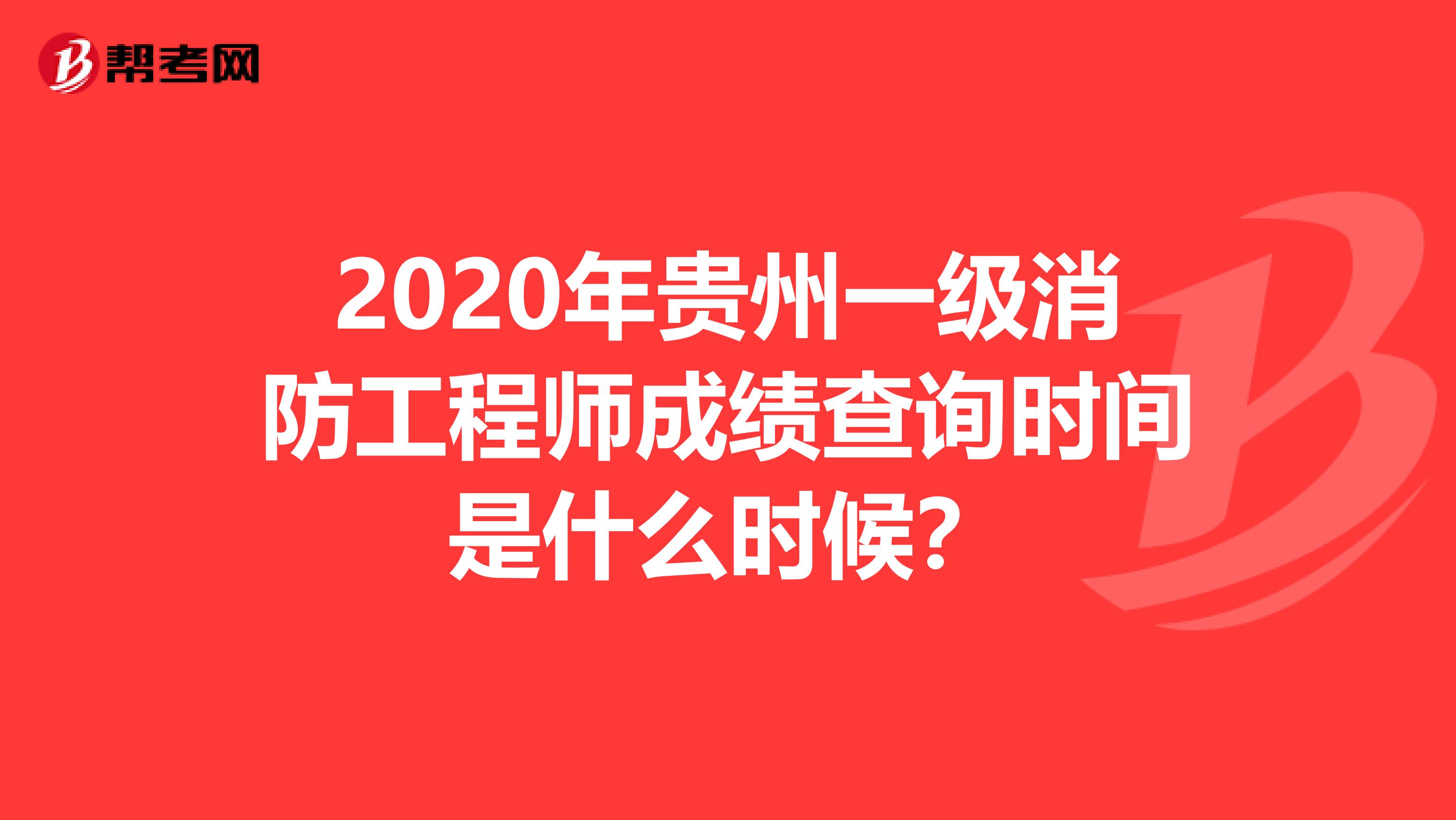 2020年贵州一级消防工程师成绩查询时间是什么时候？