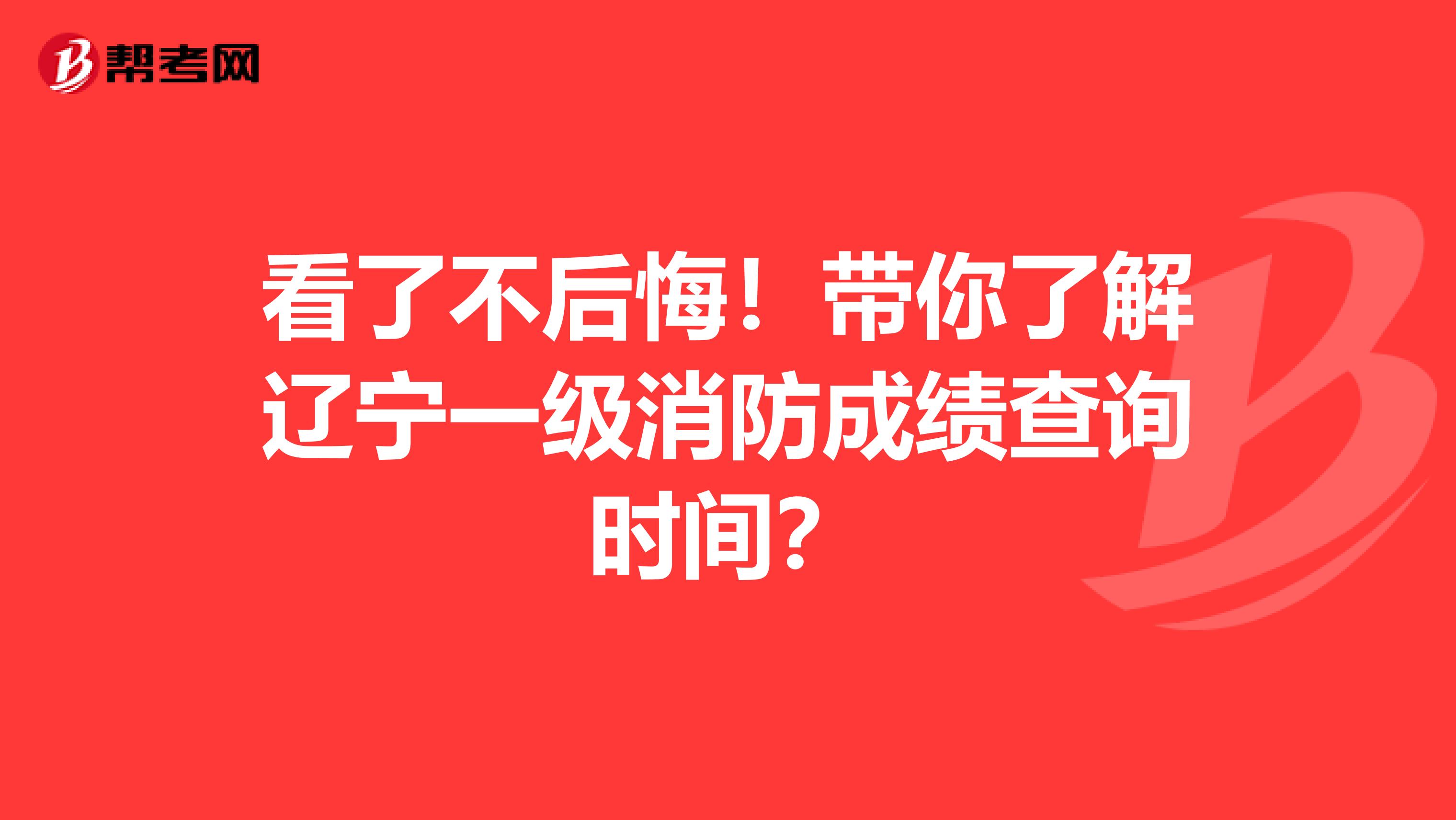 看了不后悔！带你了解辽宁一级消防成绩查询时间？