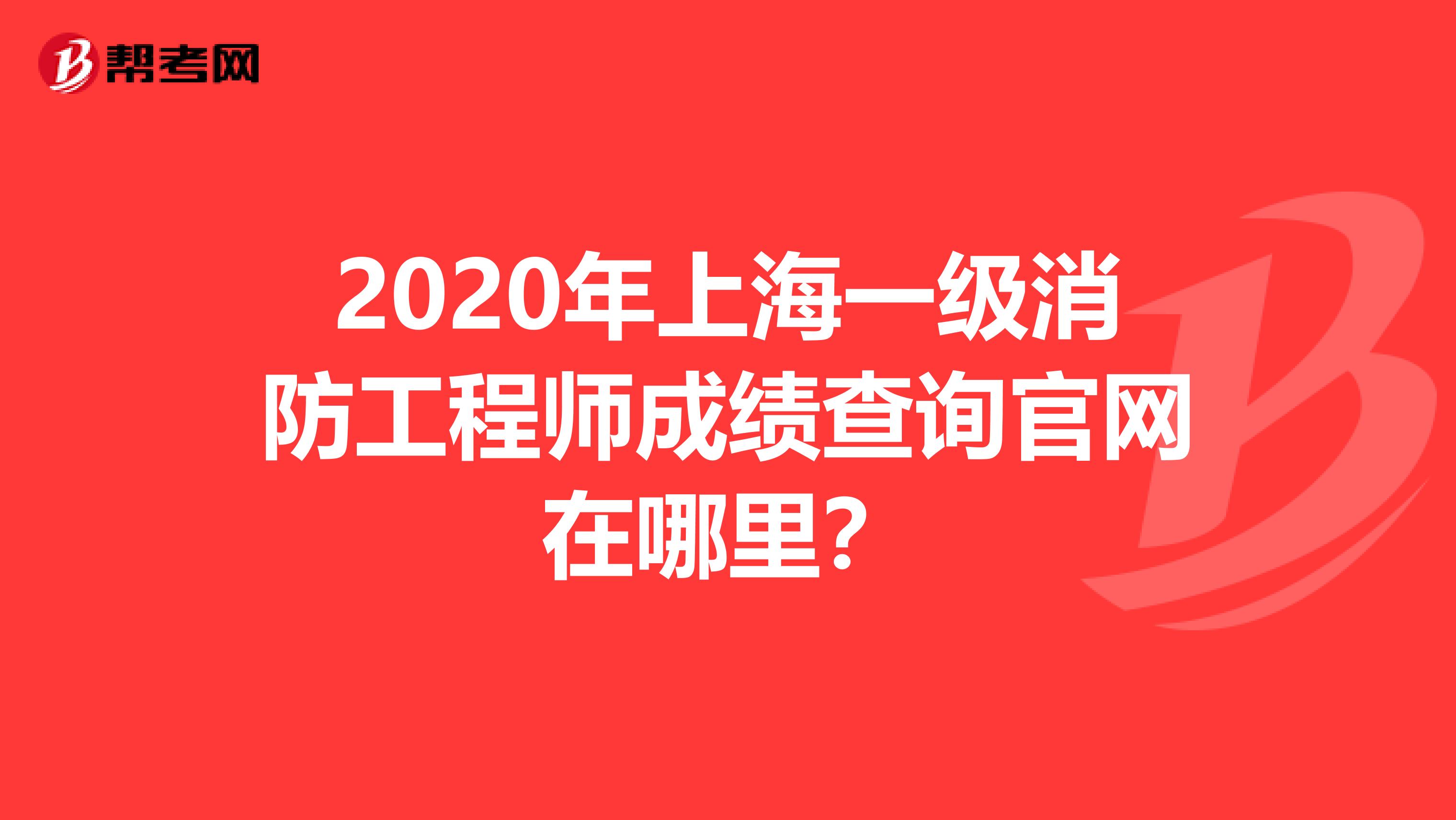 2020年上海一级消防工程师成绩查询官网在哪里？