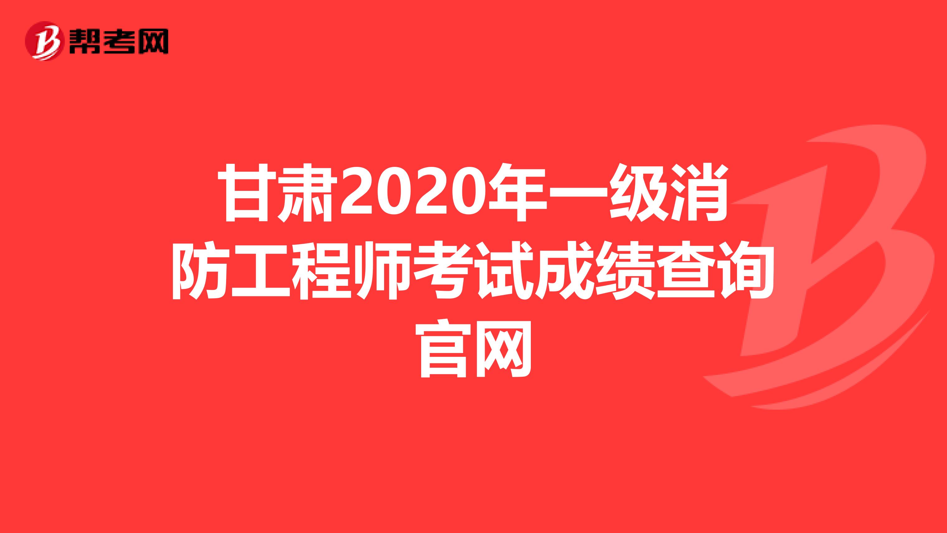 甘肃2020年一级消防工程师考试成绩查询官网