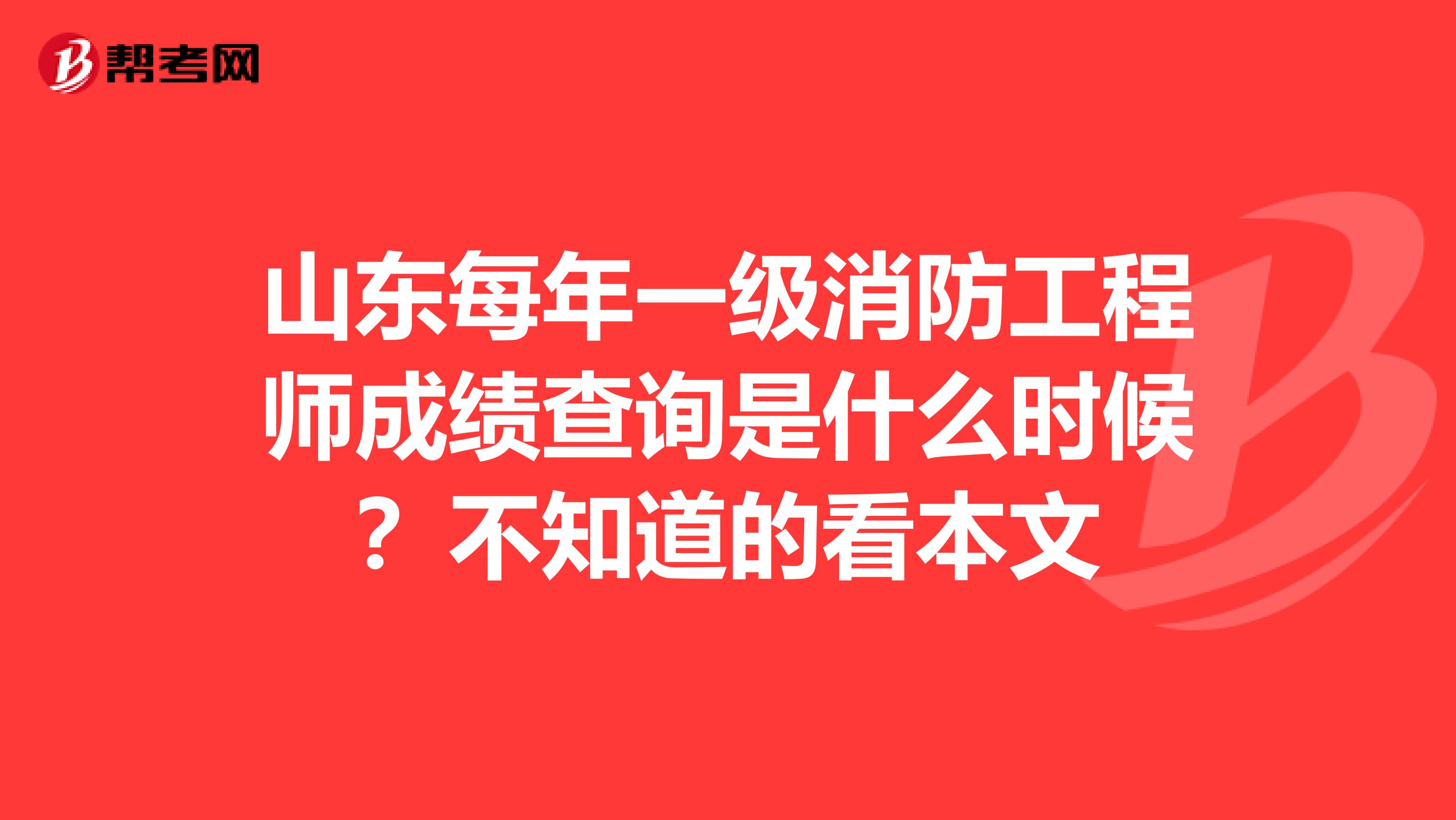 山东每年一级消防工程师成绩查询是什么时候？不知道的看本文