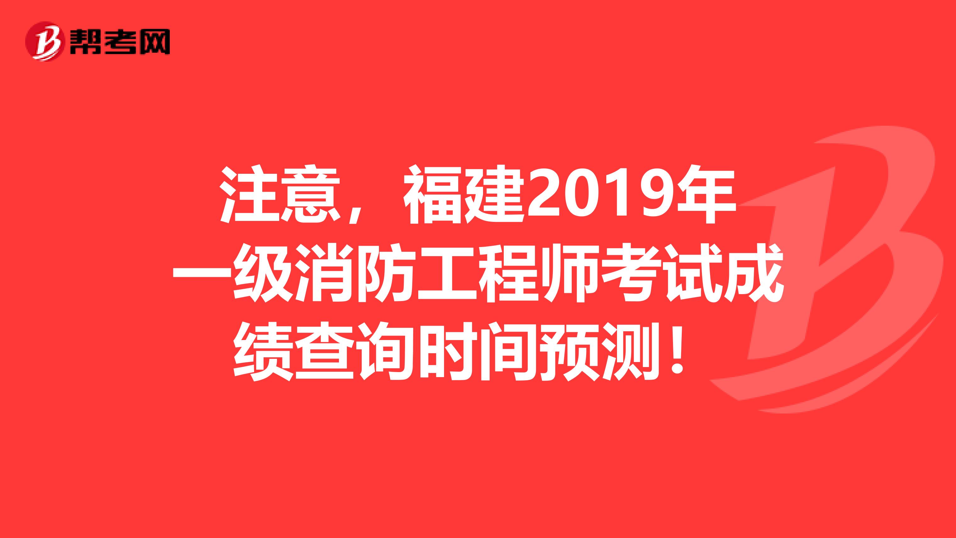 注意，福建2019年一級消防工程師考試成績查詢時間預測！