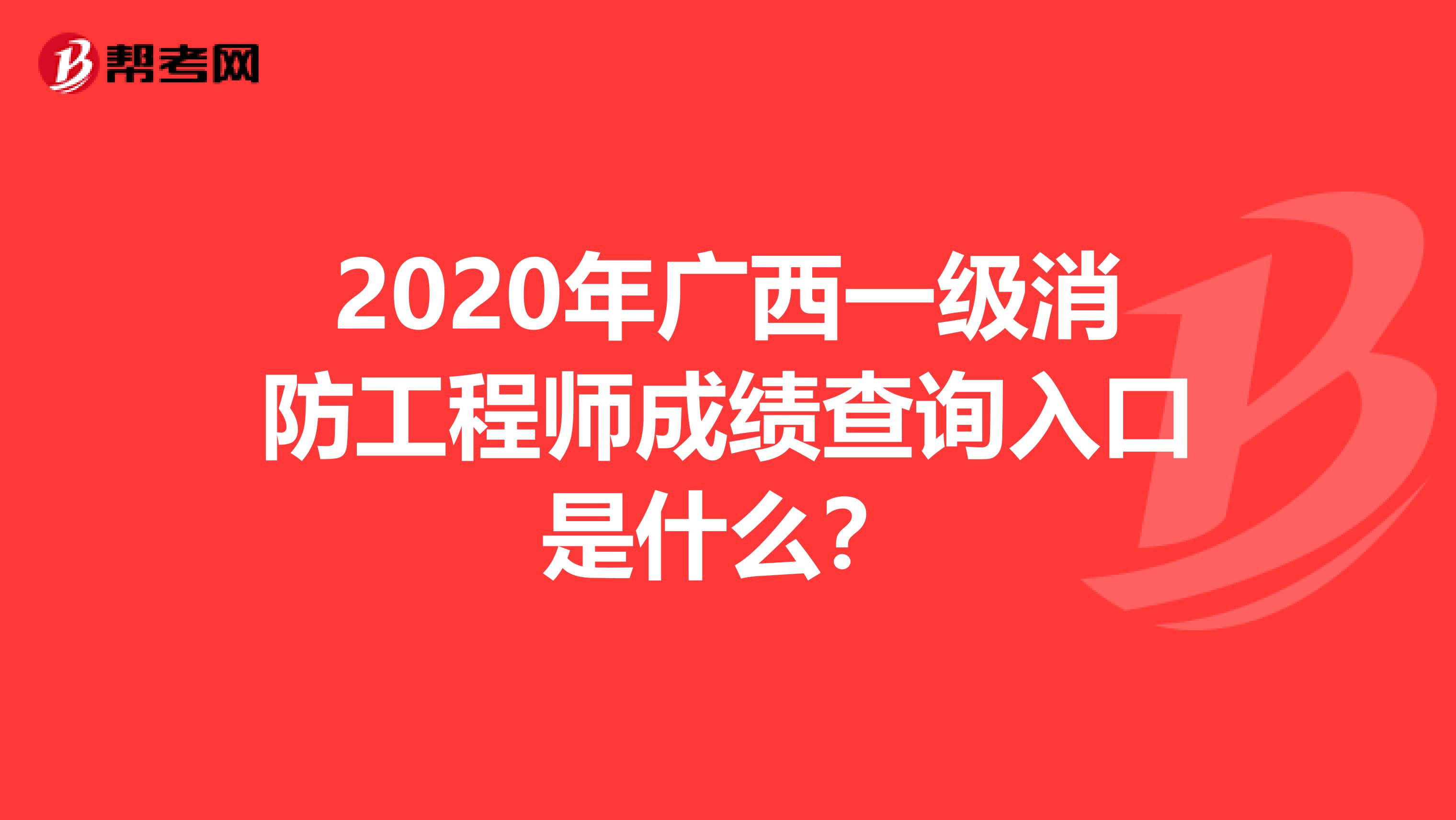 2020年广西一级消防工程师成绩查询入口是什么？