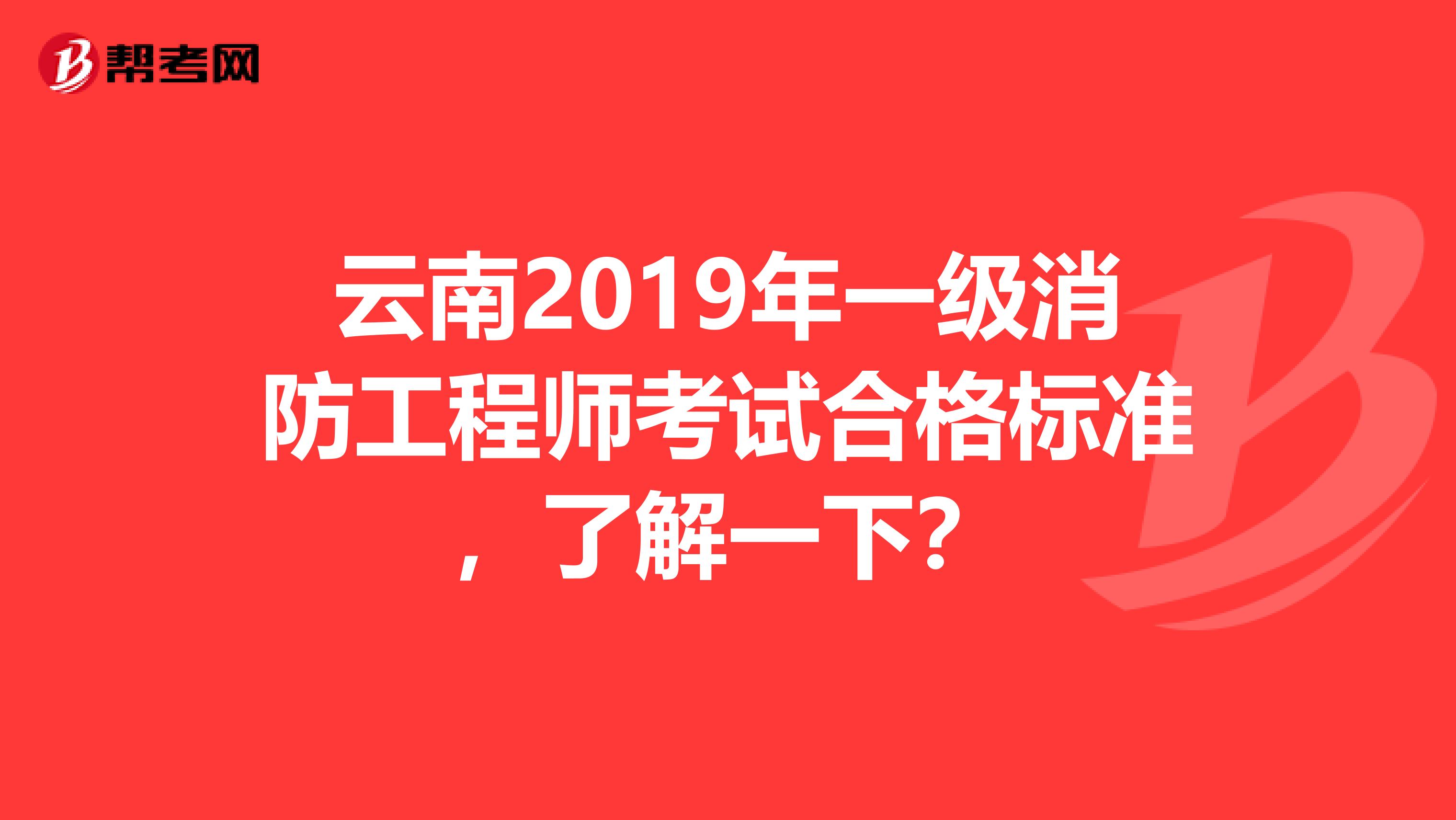 云南2019年一级消防工程师考试合格标准，了解一下？