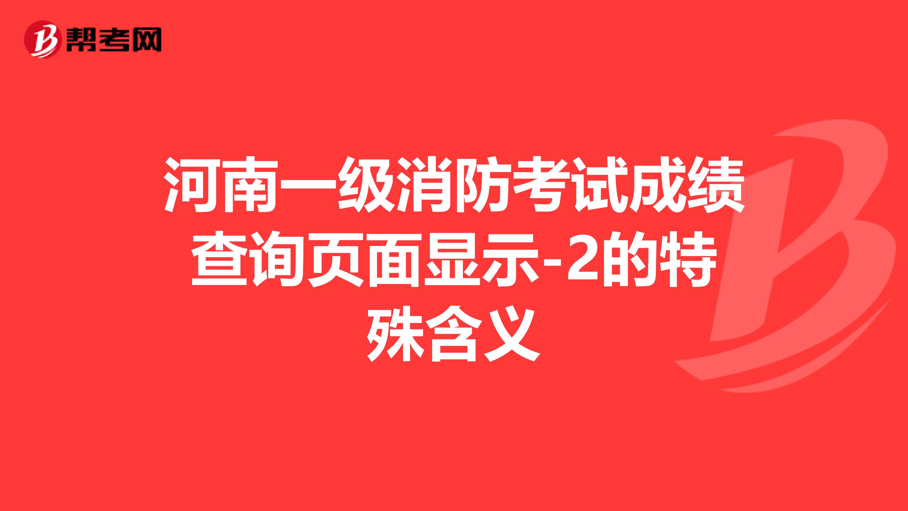 河南一级消防考试成绩查询页面显示-2的特殊含义