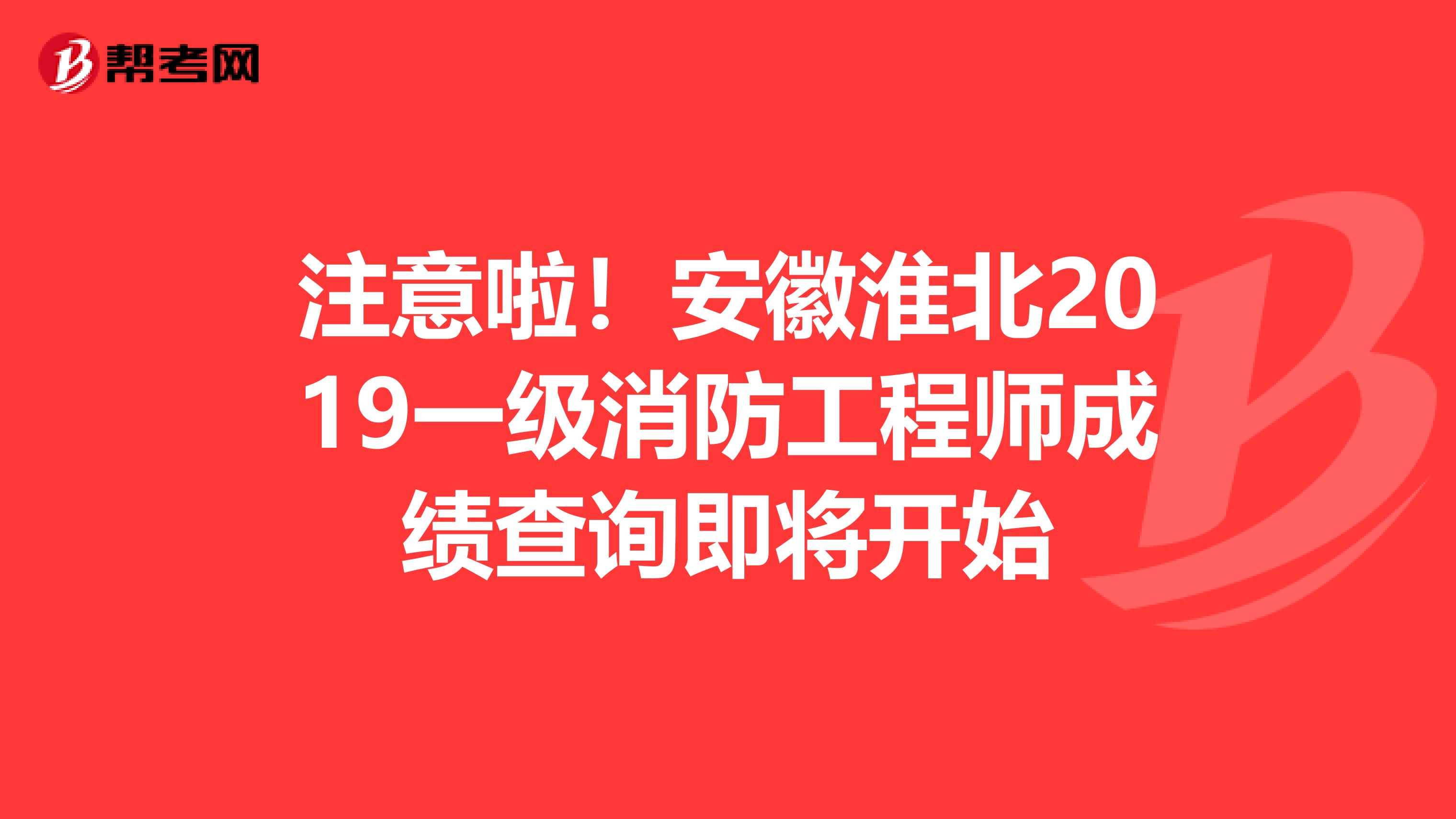 注意啦！安徽淮北2019一级消防工程师成绩查询即将开始