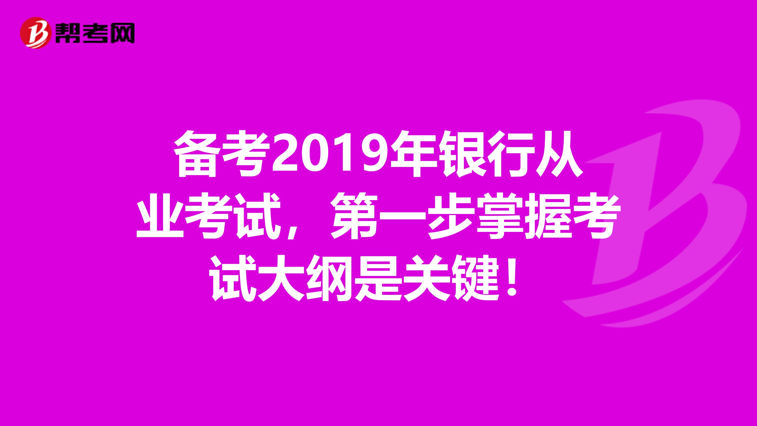 备考2019年银行从业考试，第一步掌握考试大纲是关键！