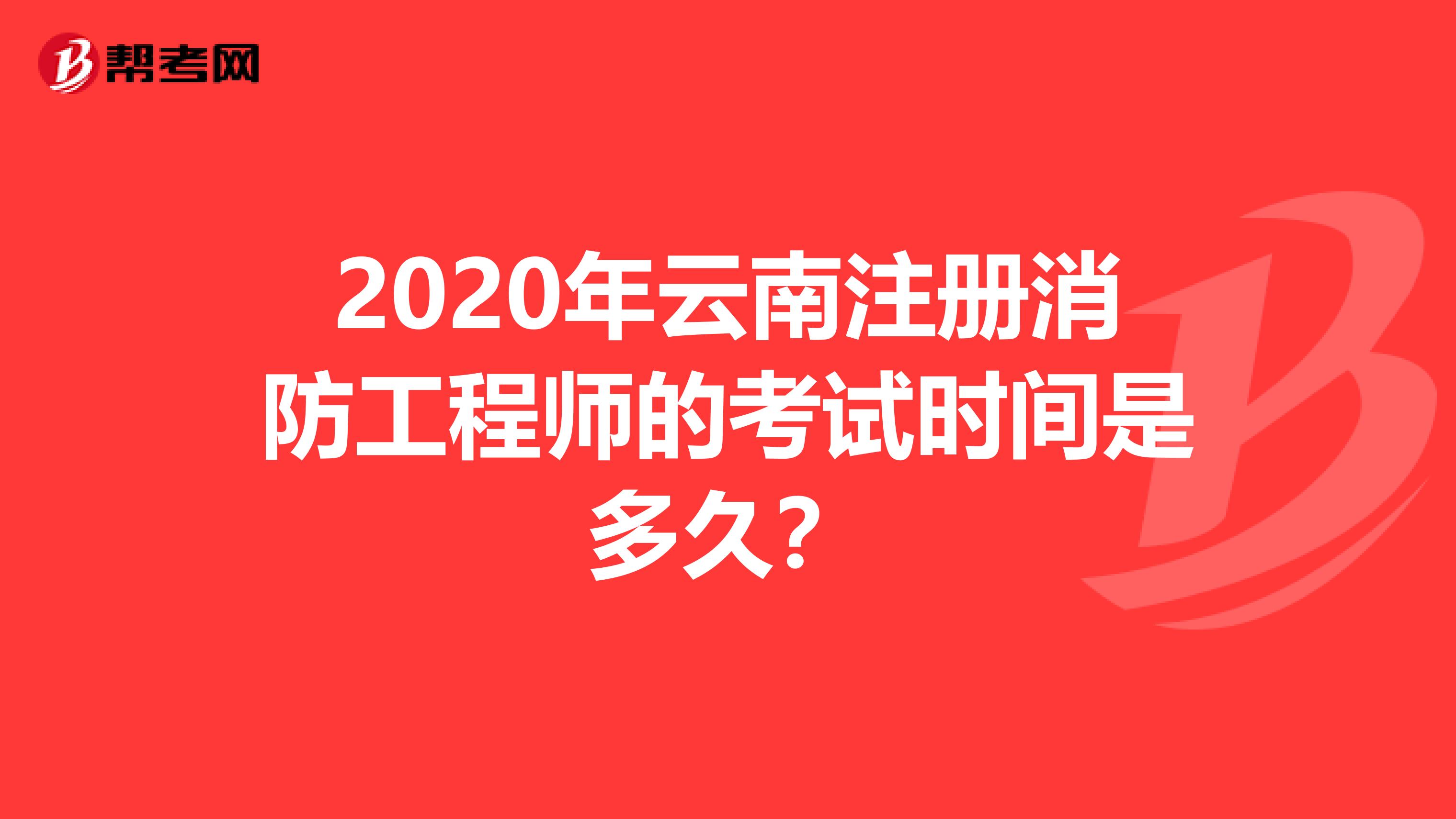 2020年云南注册消防工程师的考试时间是多久？