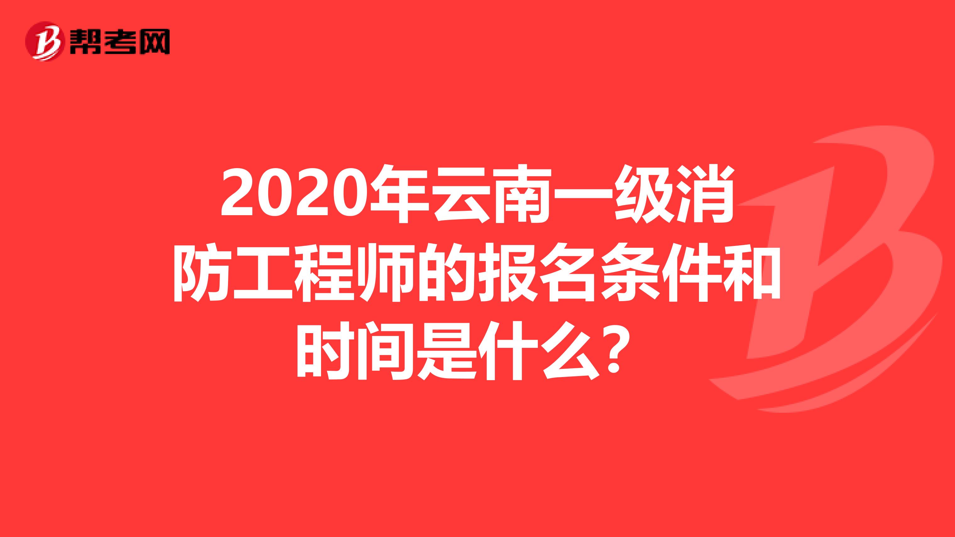 2020年云南一级消防工程师的报名条件和时间是什么？