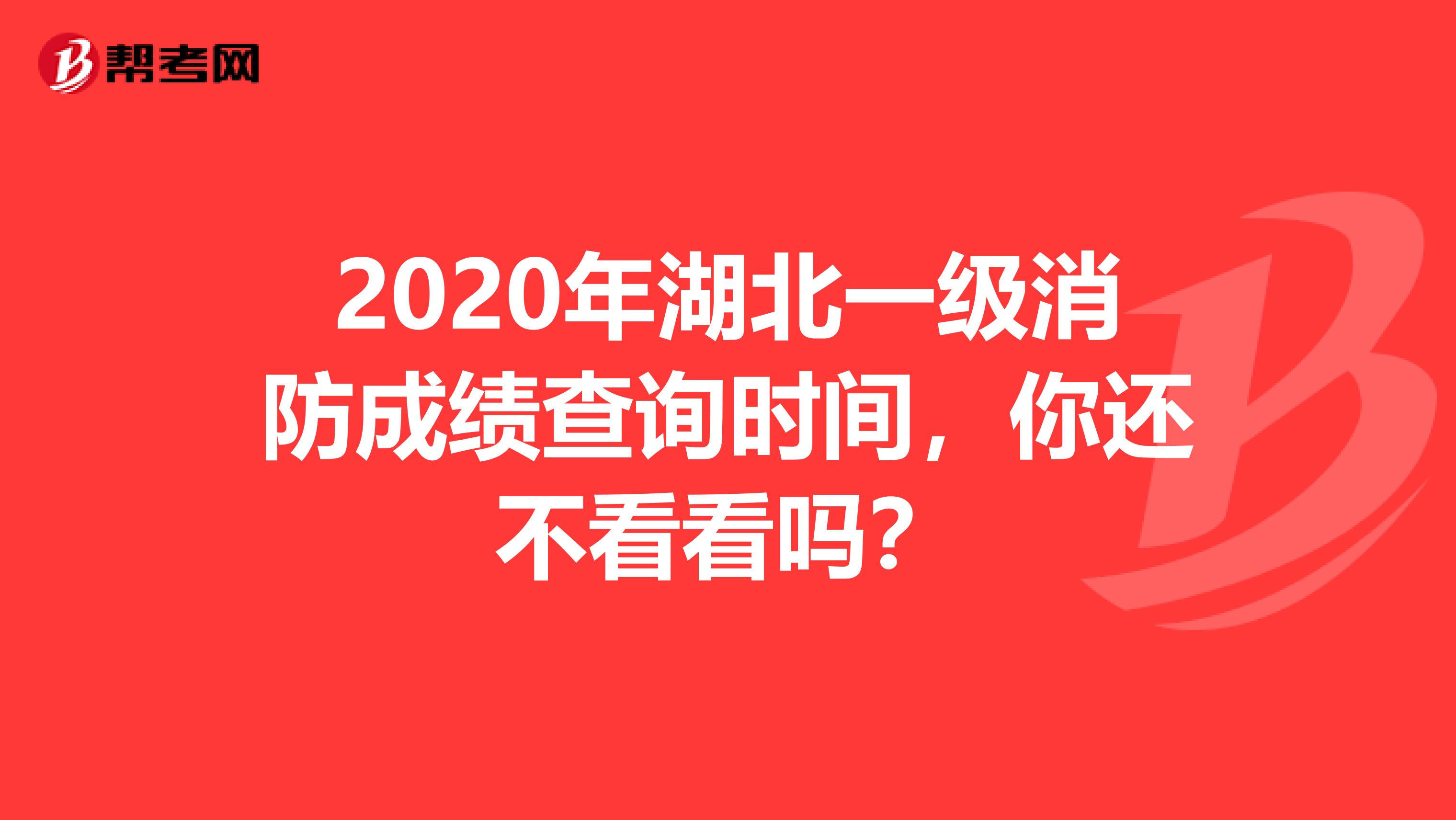2020年湖北一级消防成绩查询时间，你还不看看吗？