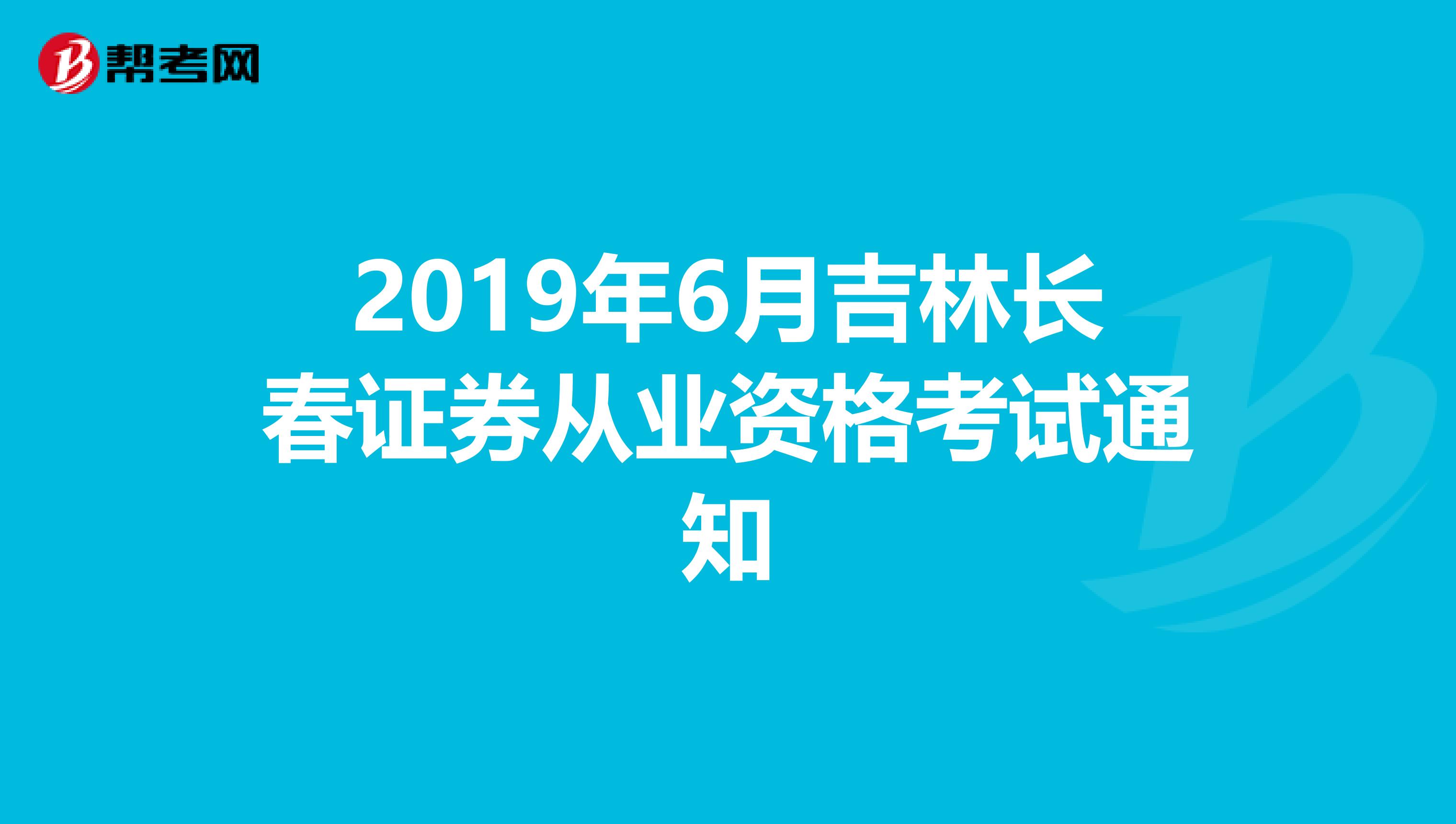 2019年6月吉林长春证券从业资格考试通知