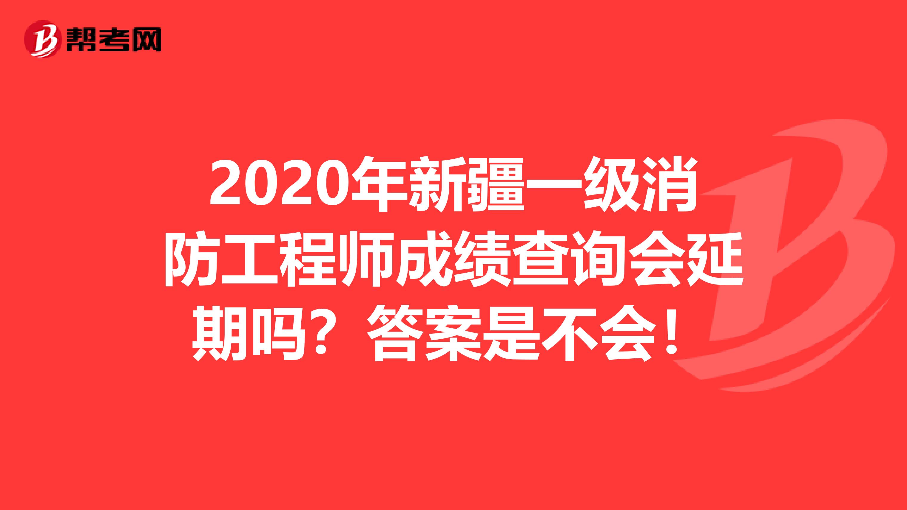 2020年新疆一级消防工程师成绩查询会延期吗？答案是不会！