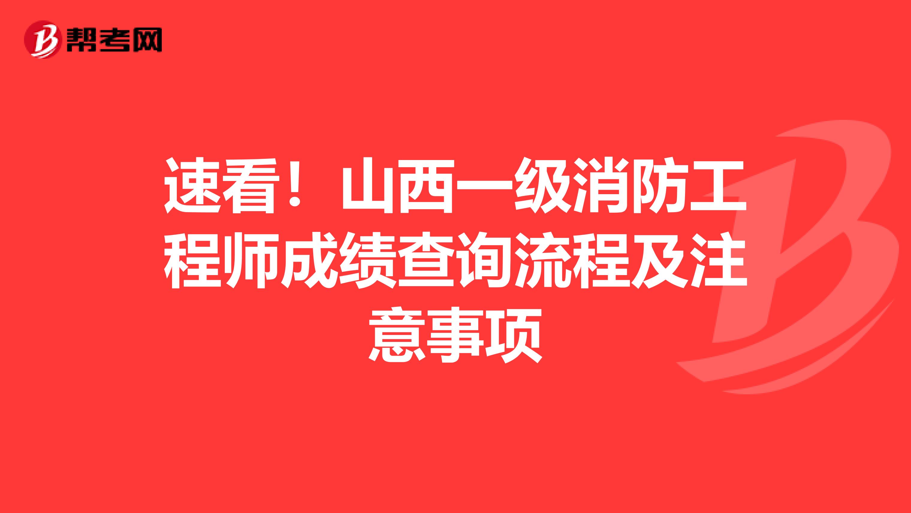 速看！山西一级消防工程师成绩查询流程及注意事项