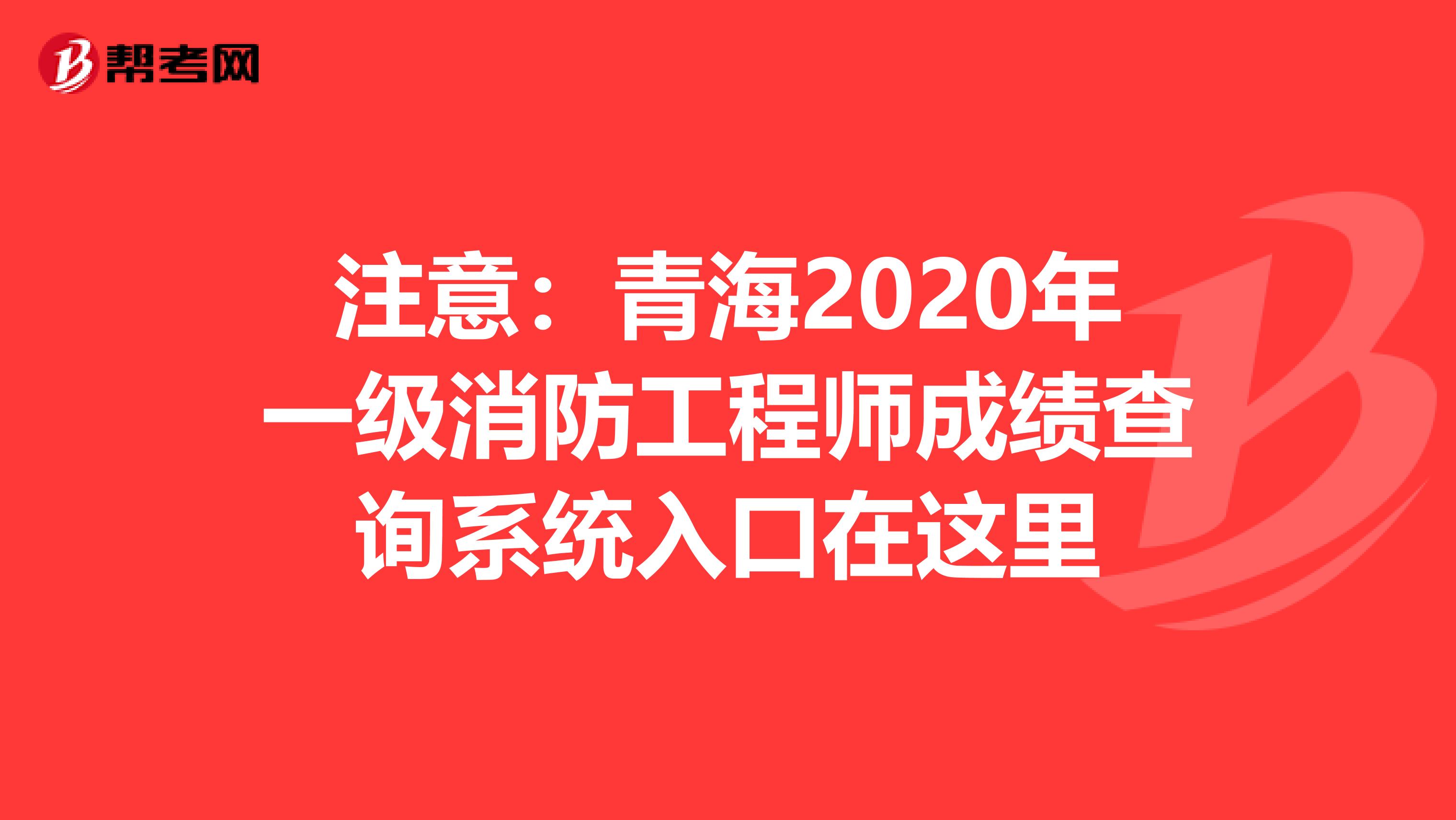 注意：青海2020年一级消防工程师成绩查询系统入口在这里