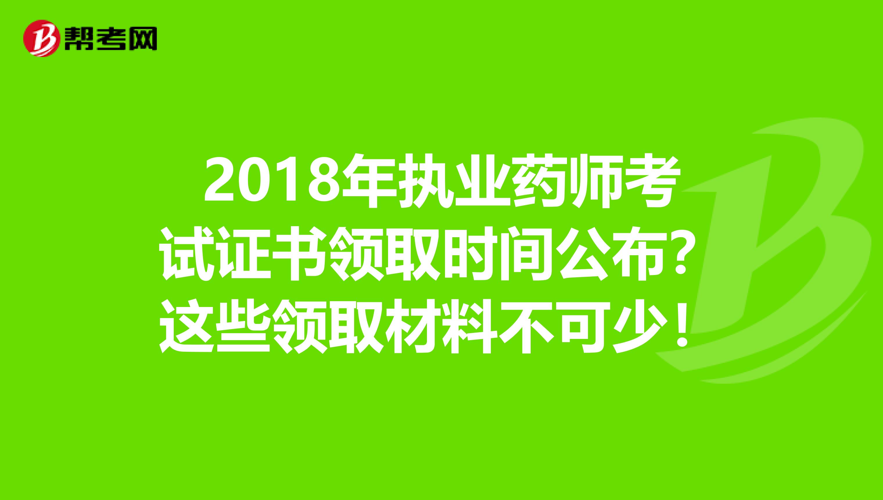 2018年执业药师考试证书领取时间公布？这些领取材料不可少！