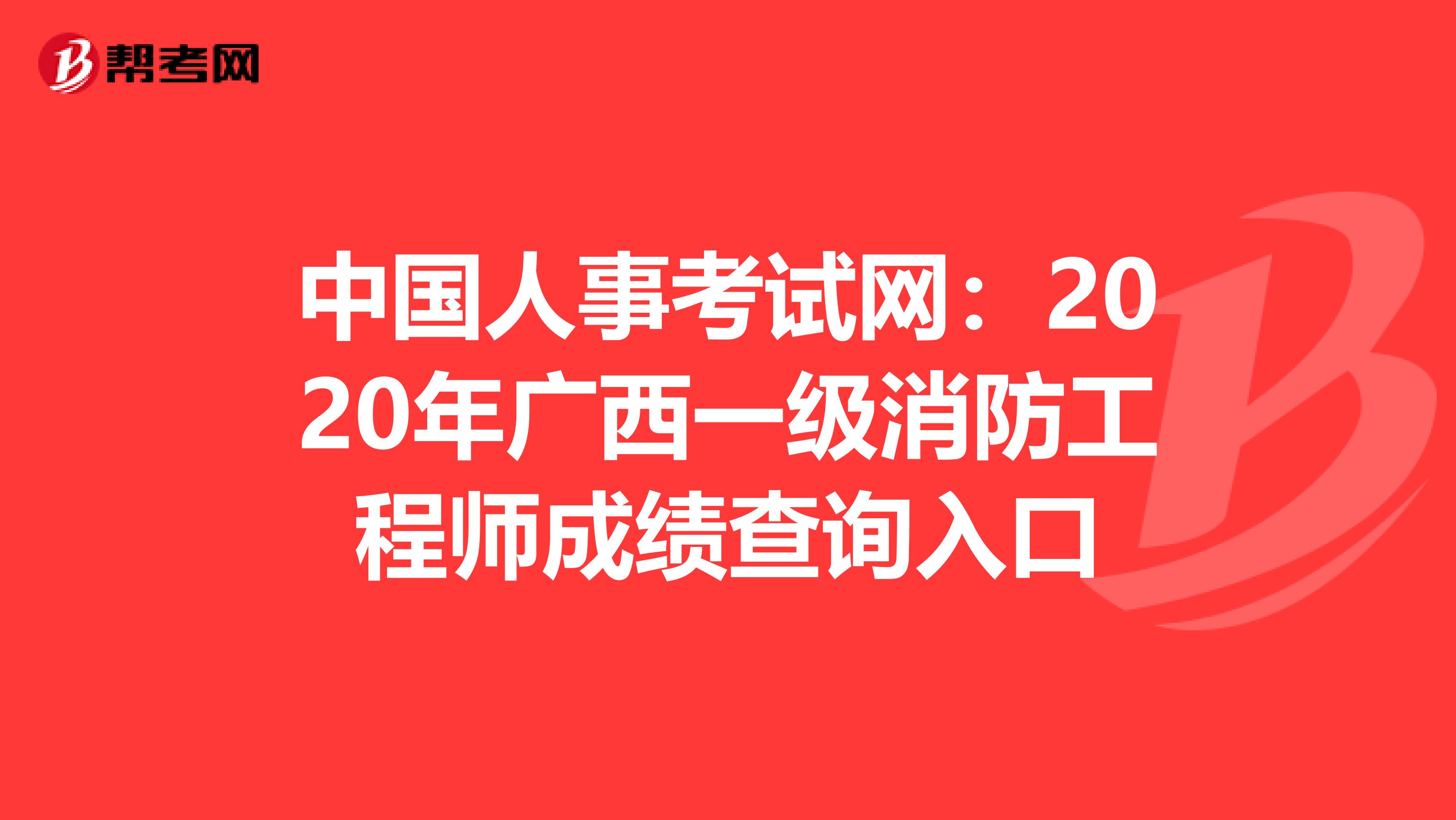 中国人事考试网：2020年广西一级消防工程师成绩查询入口