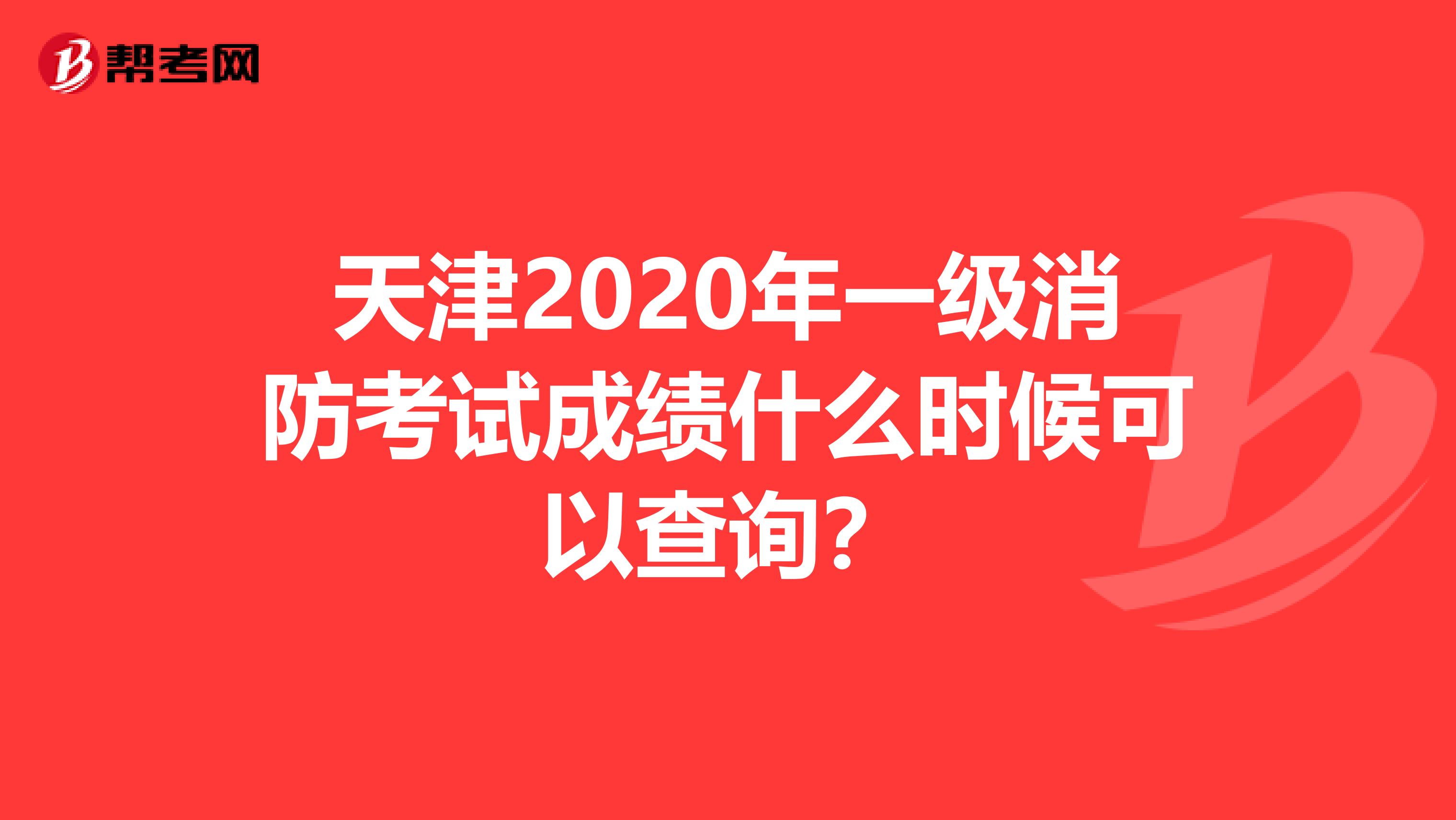 天津2020年一级消防考试成绩什么时候可以查询？