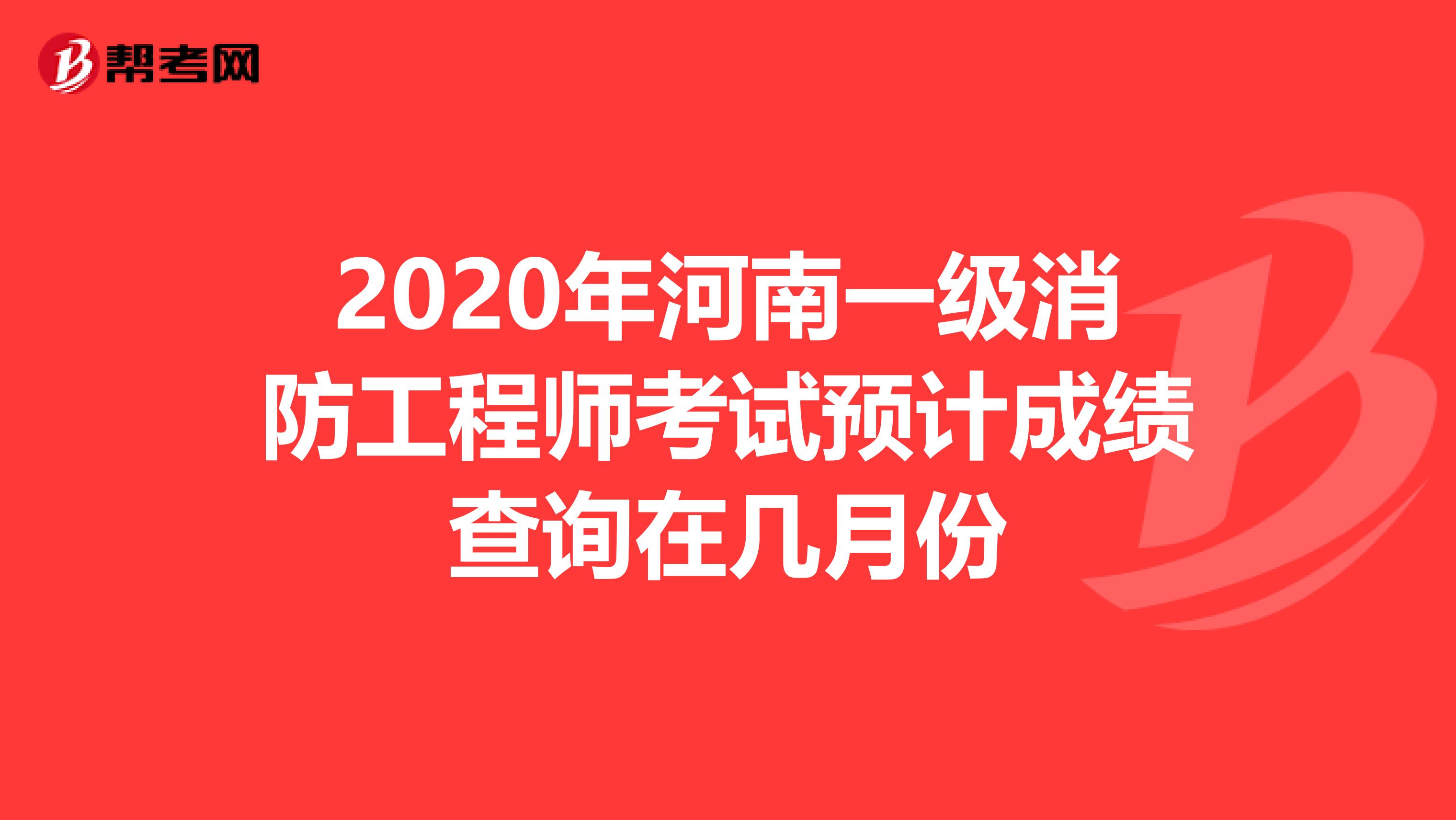 2020年河南一级消防工程师考试预计成绩查询在几月份