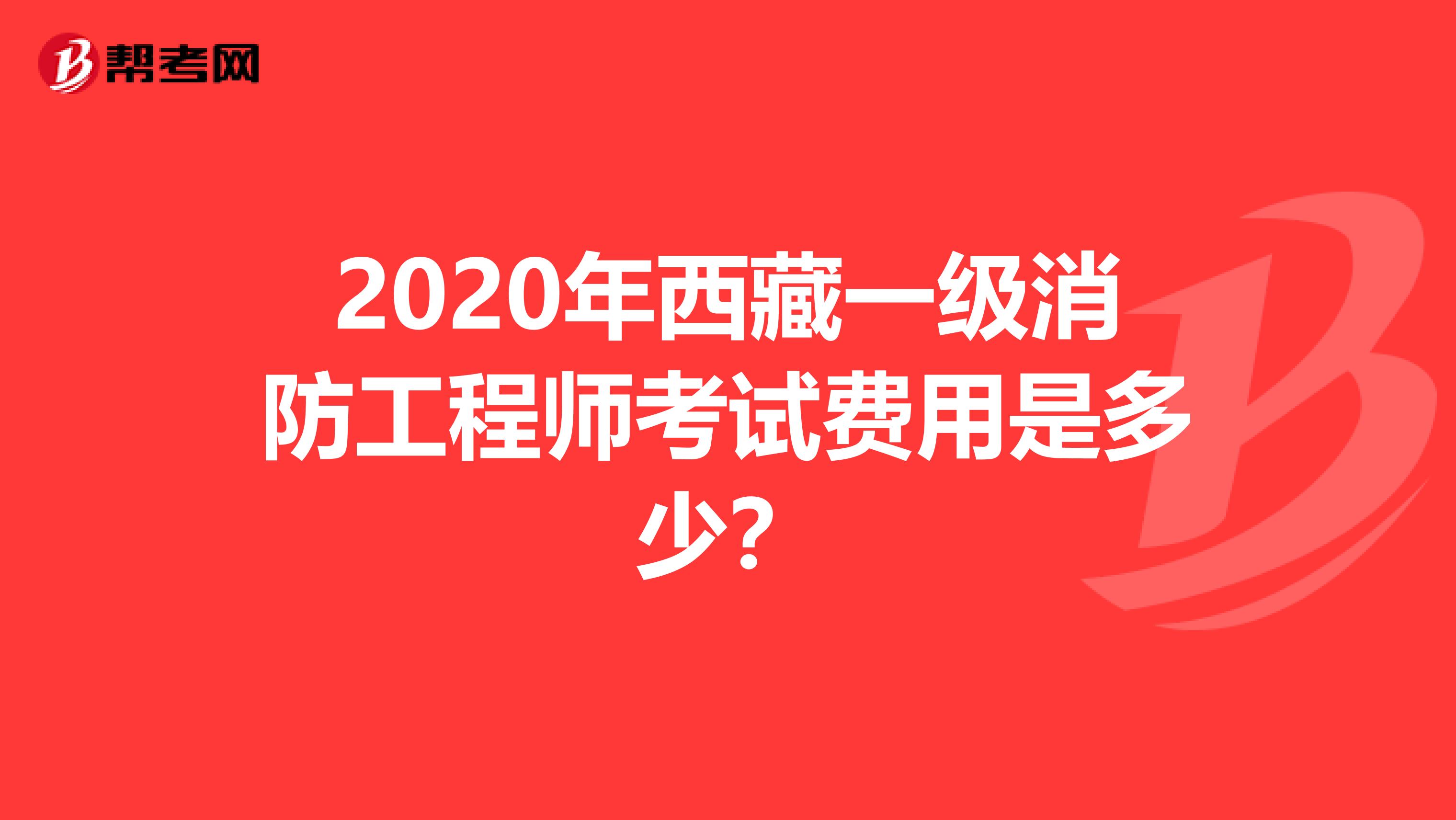 2020年西藏一级消防工程师考试费用是多少？