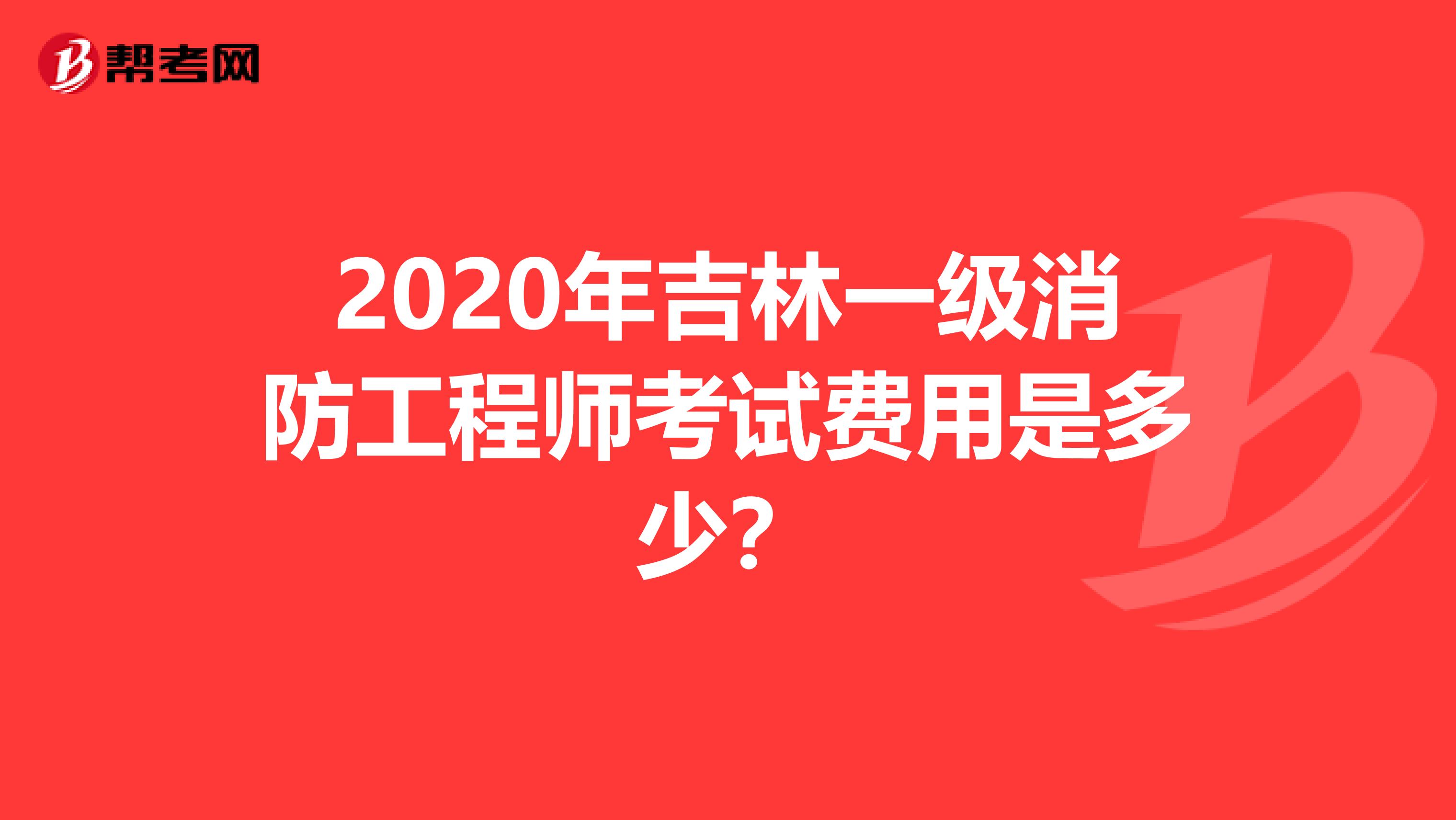 2020年吉林一级消防工程师考试费用是多少？