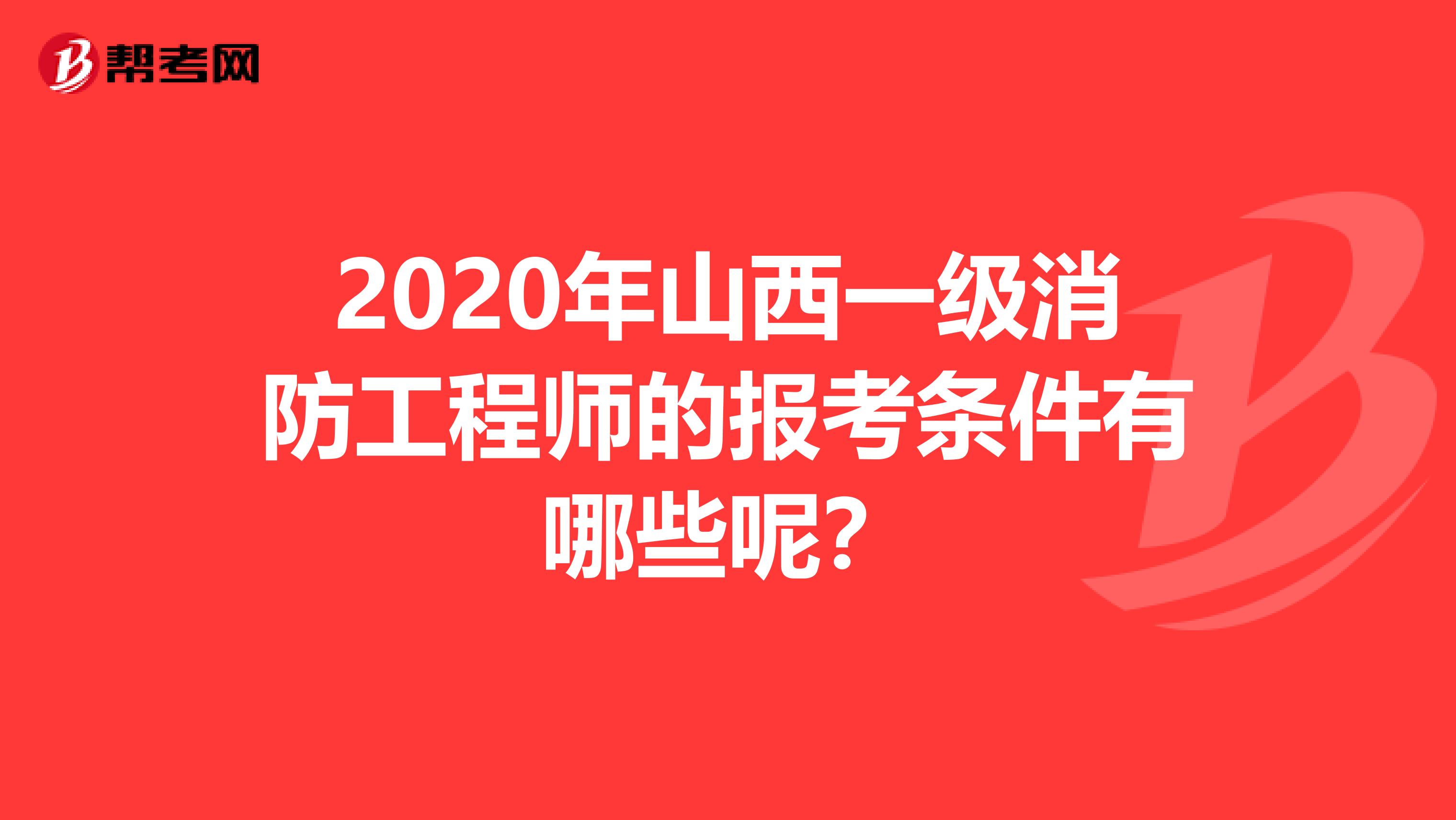 2020年山西一级消防工程师的报考条件有哪些呢？