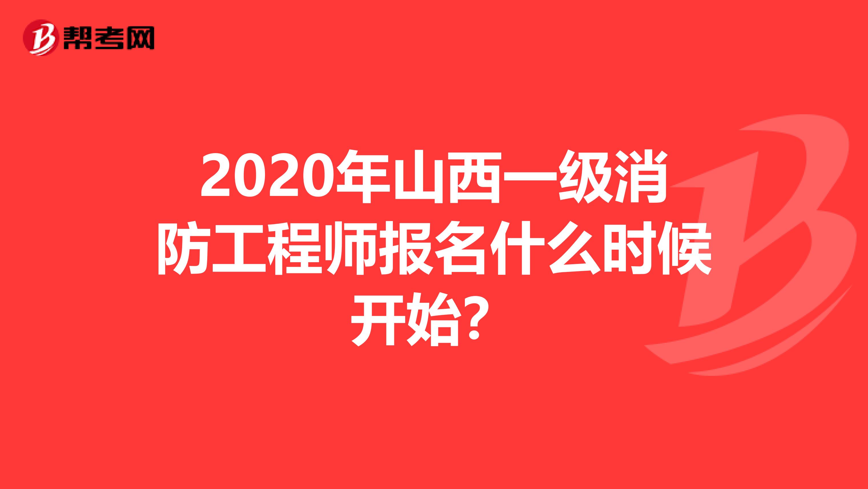 2020年山西一级消防工程师报名什么时候开始？