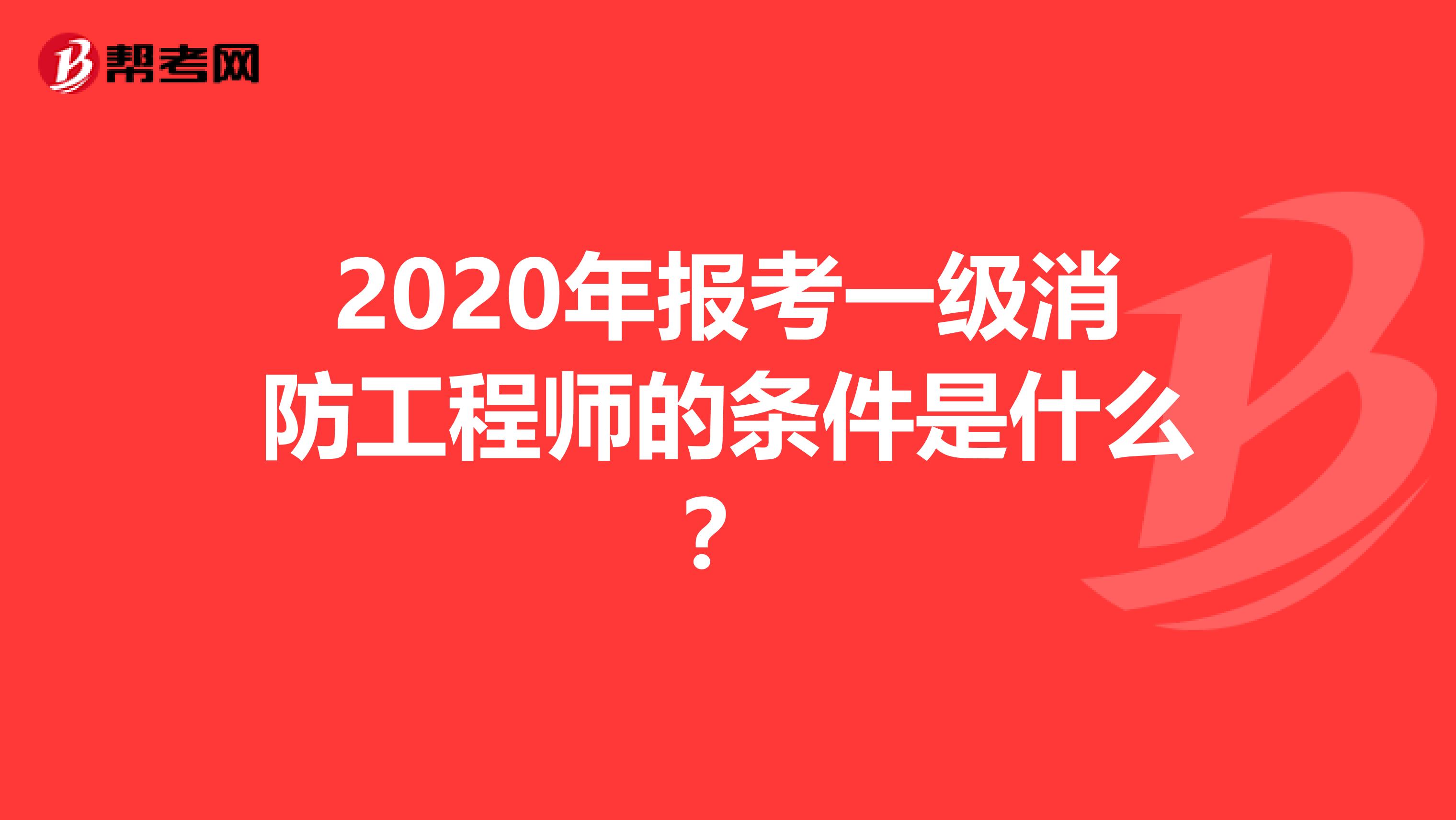 2020年报考一级消防工程师的条件是什么？