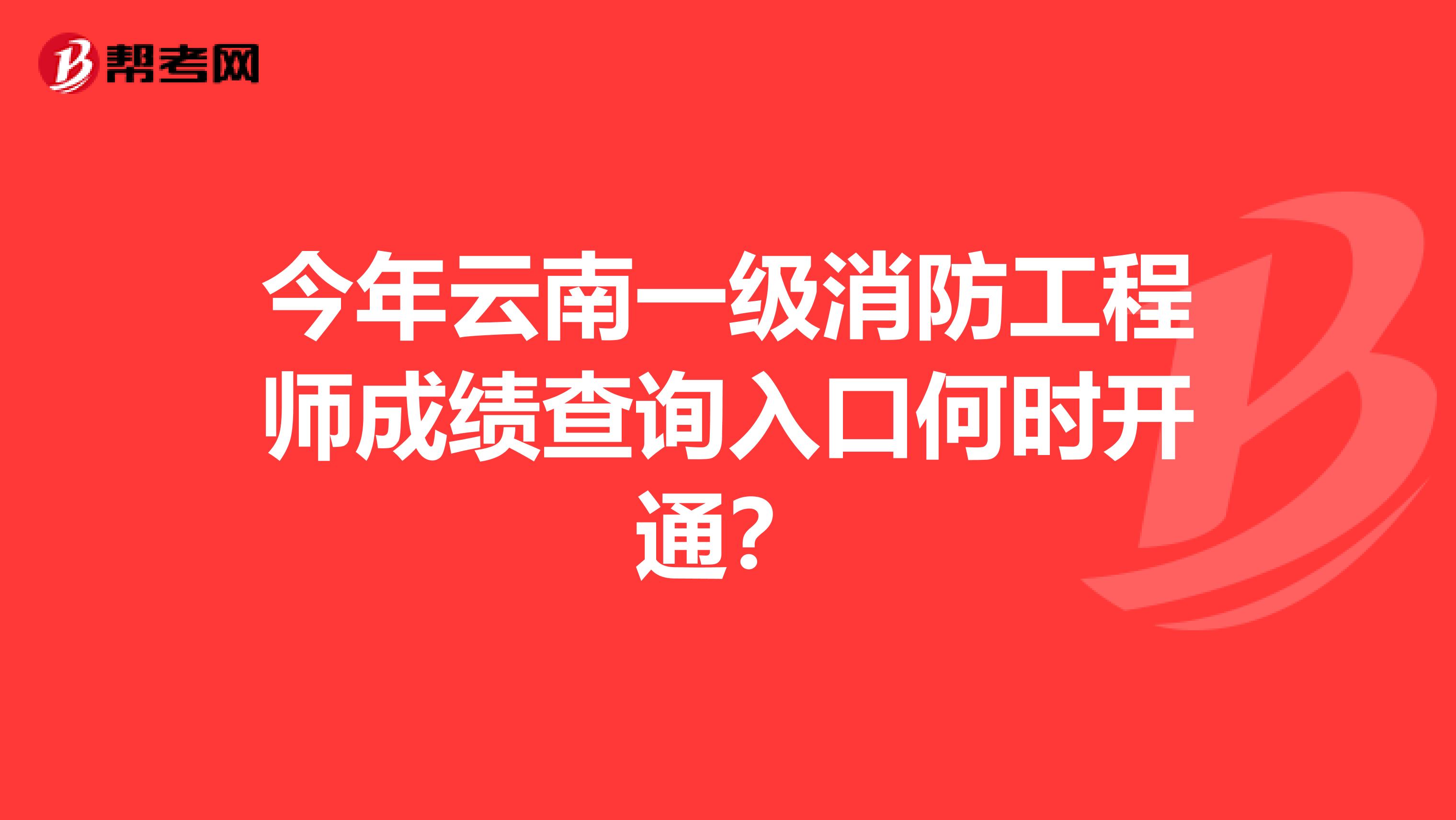 今年云南一级消防工程师成绩查询入口何时开通？