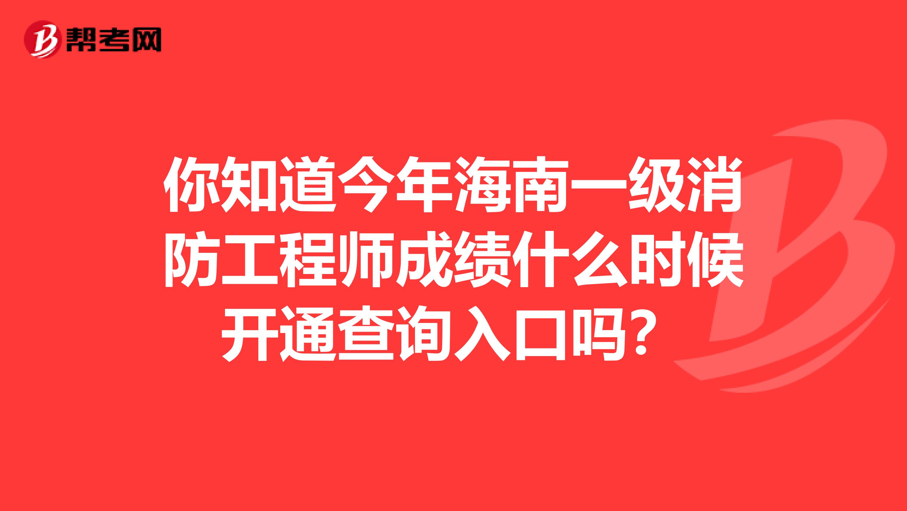 你知道今年海南一级消防工程师成绩什么时候开通查询入口吗?