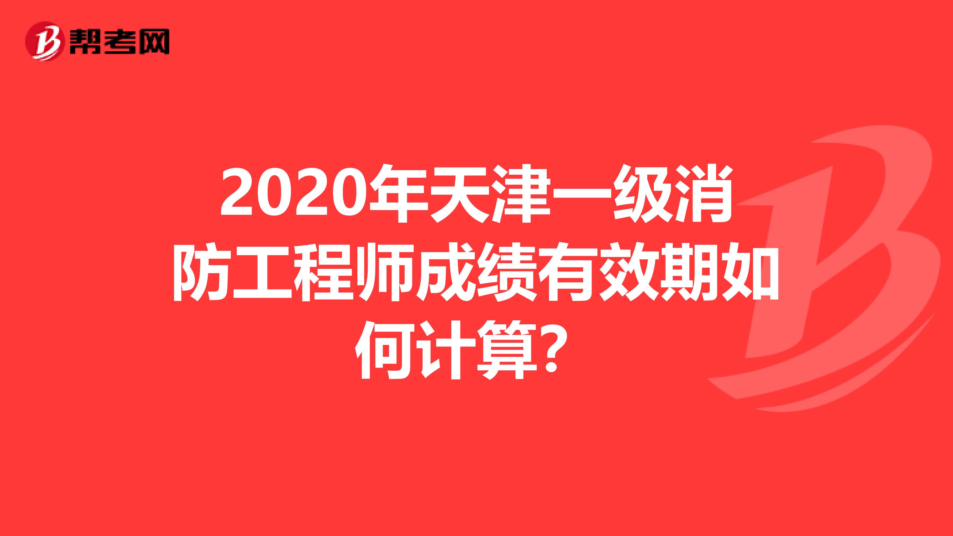 2020年天津一级消防工程师成绩有效期如何计算？