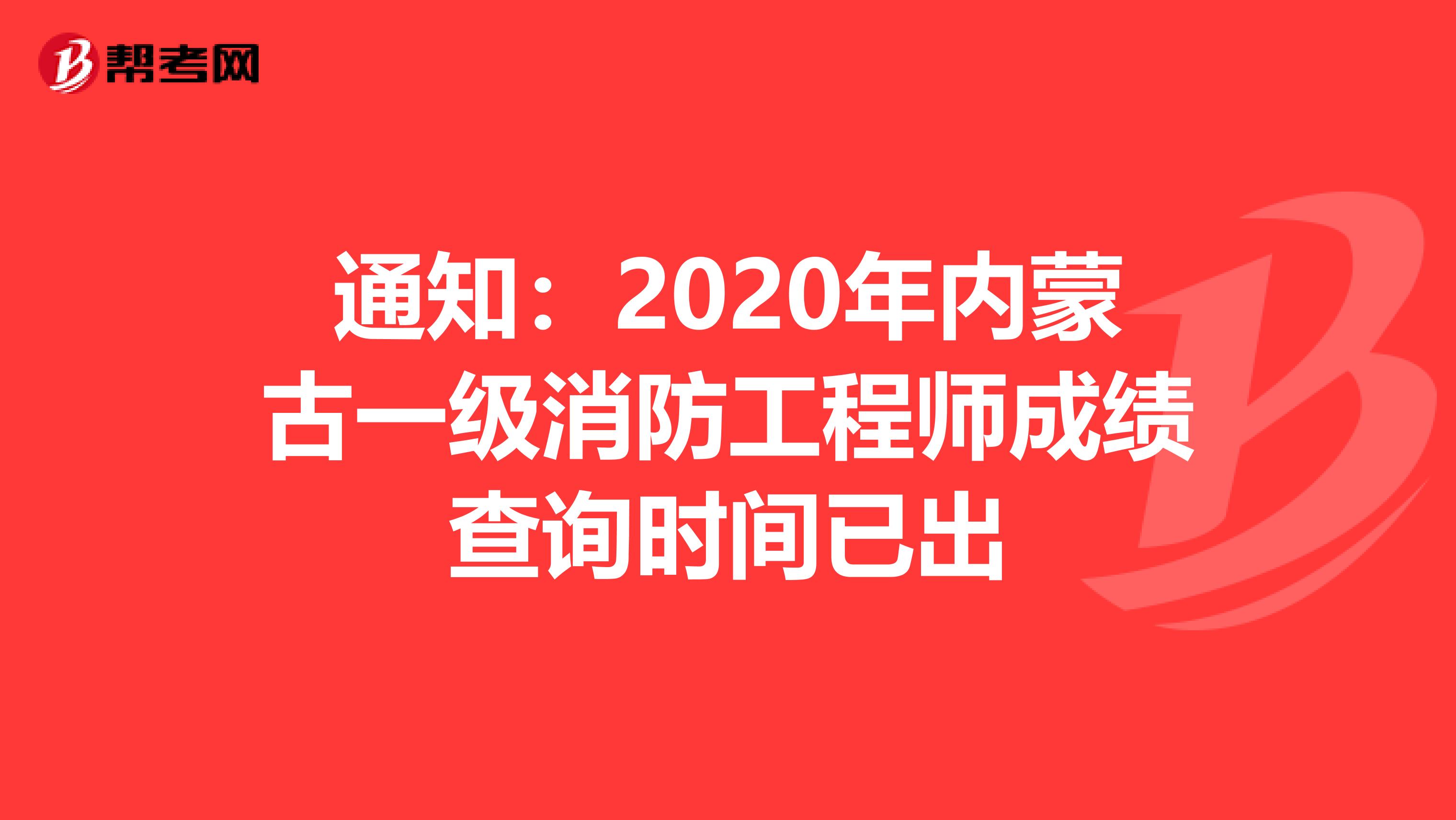 通知：2020年內蒙古一級消防工程師成績查詢時間已出