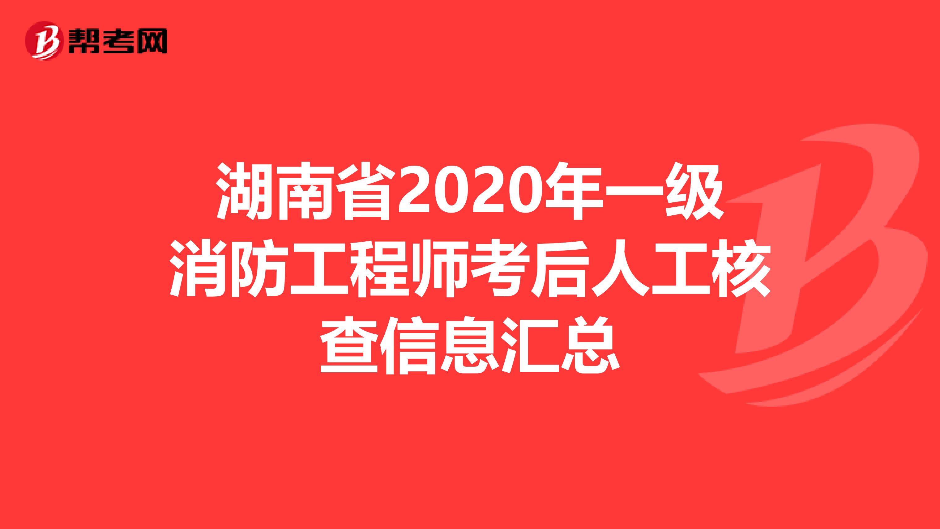 湖南省2020年一级消防工程师考后人工核查信息汇总