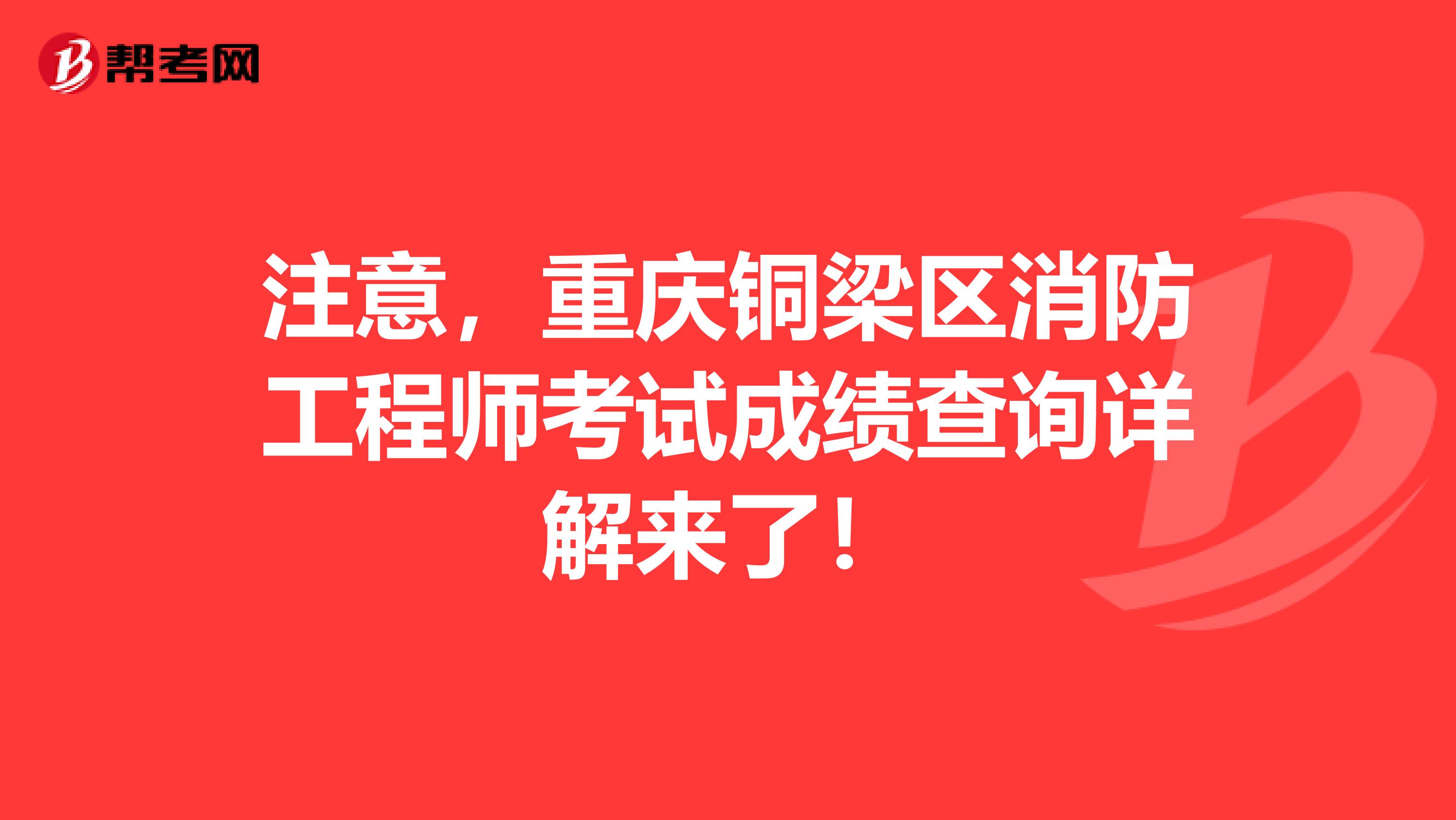 注意，重庆铜梁区消防工程师考试成绩查询详解来了！