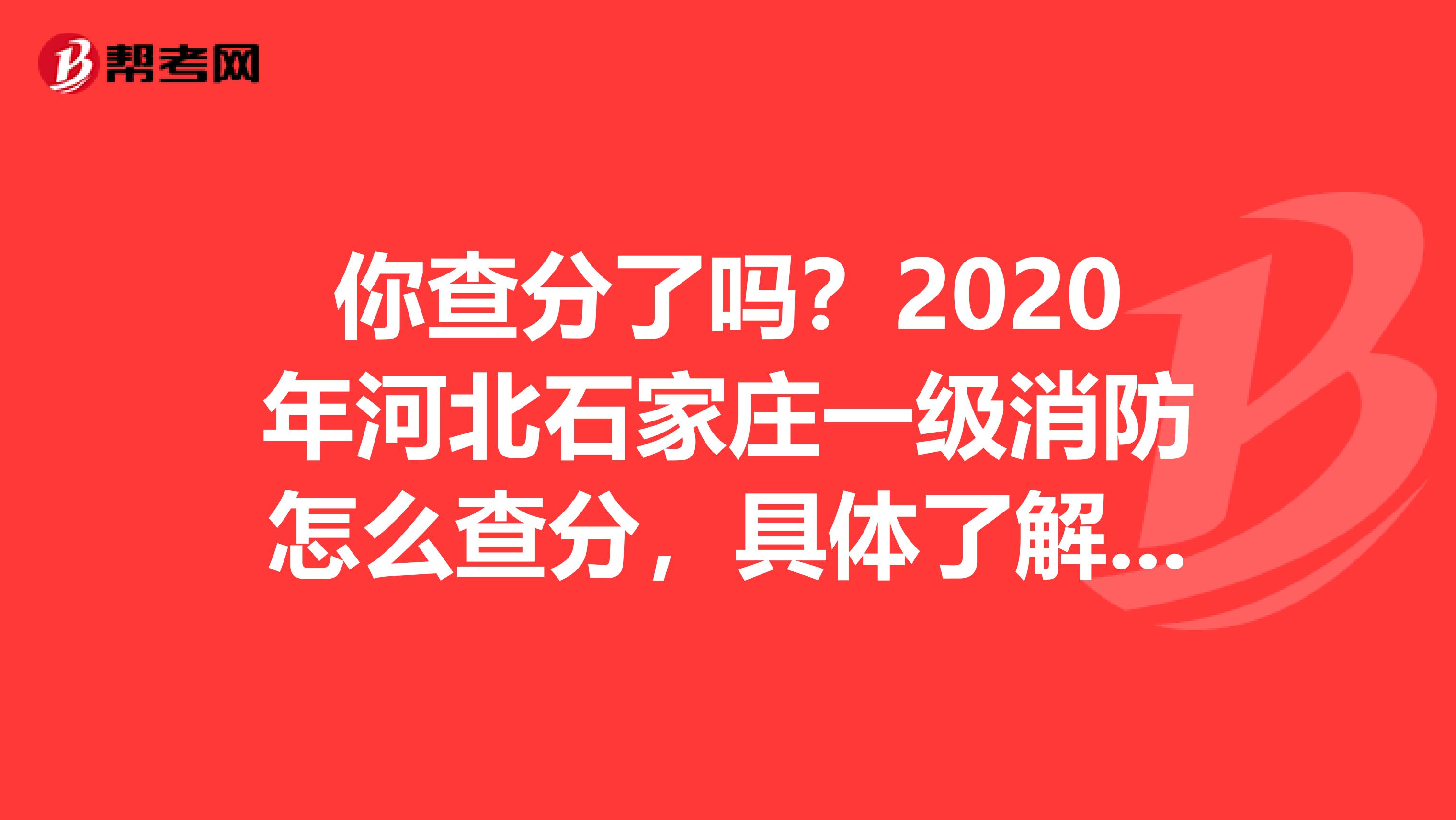 你查分了吗？2020年河北石家庄一级消防怎么查分，具体了解一下！