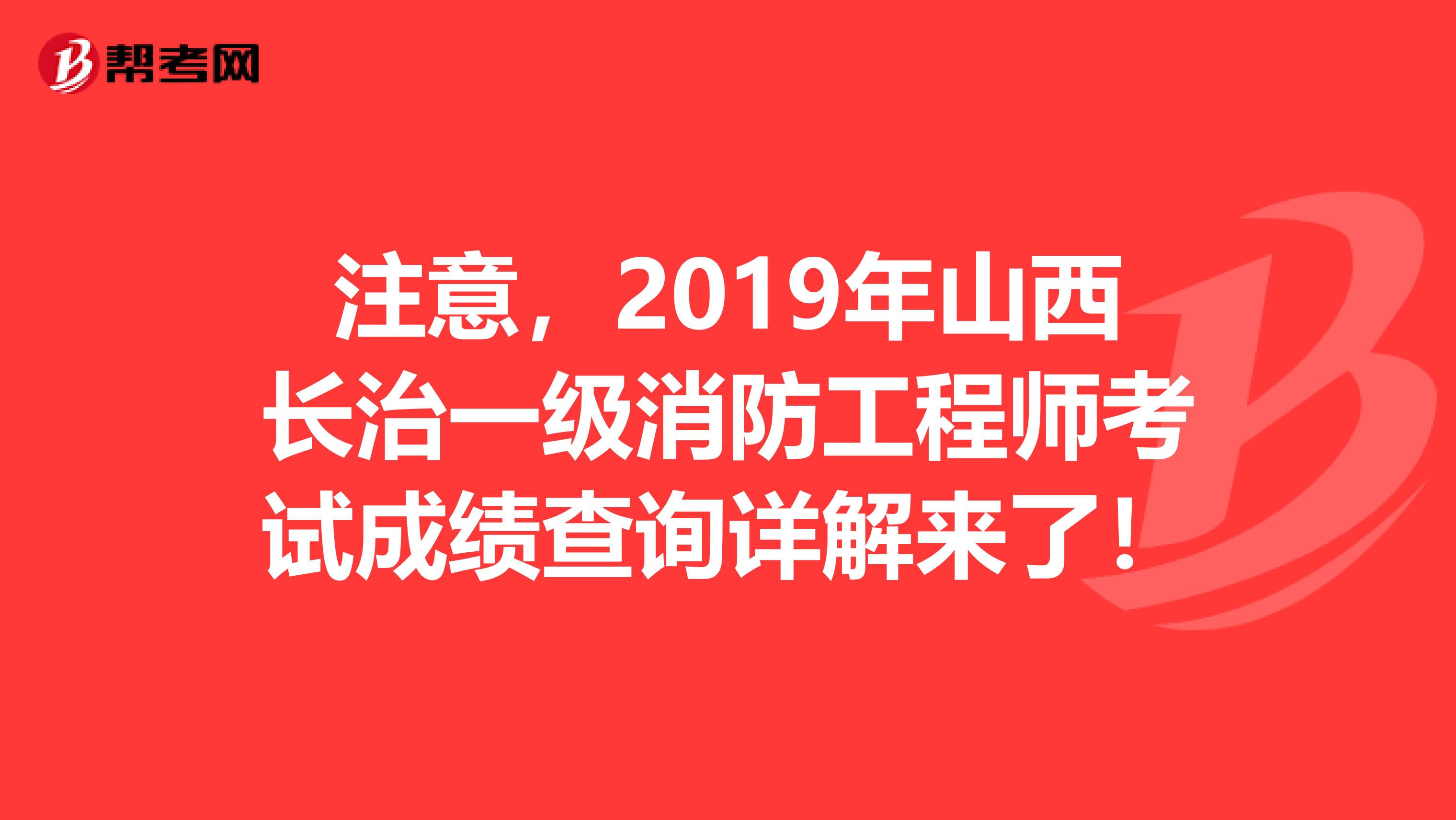 注意，2019年山西长治一级消防工程师考试成绩查询详解来了！