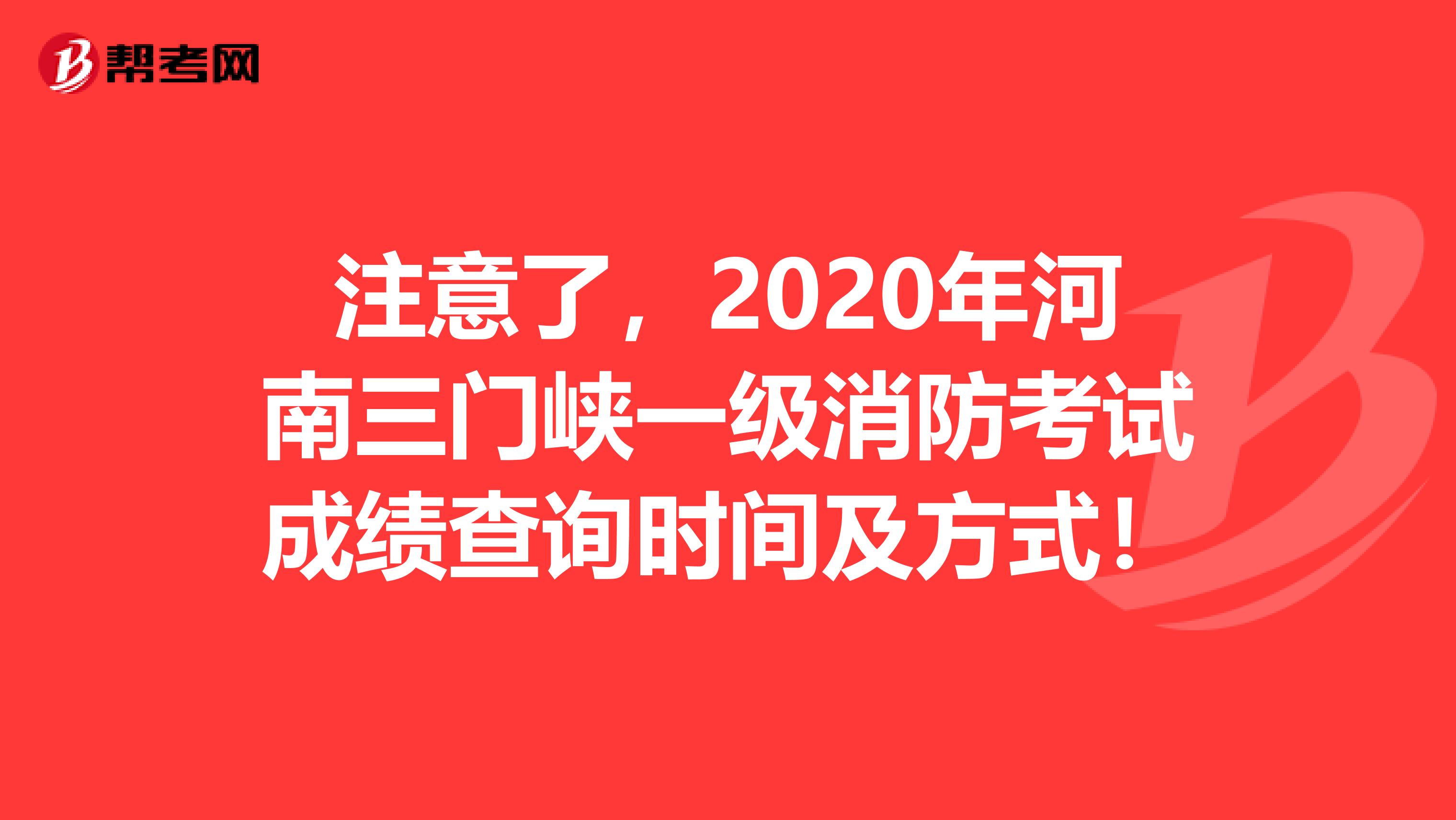 注意了，2020年河南三門峽一級(jí)消防考試成績(jī)查詢時(shí)間及方式！