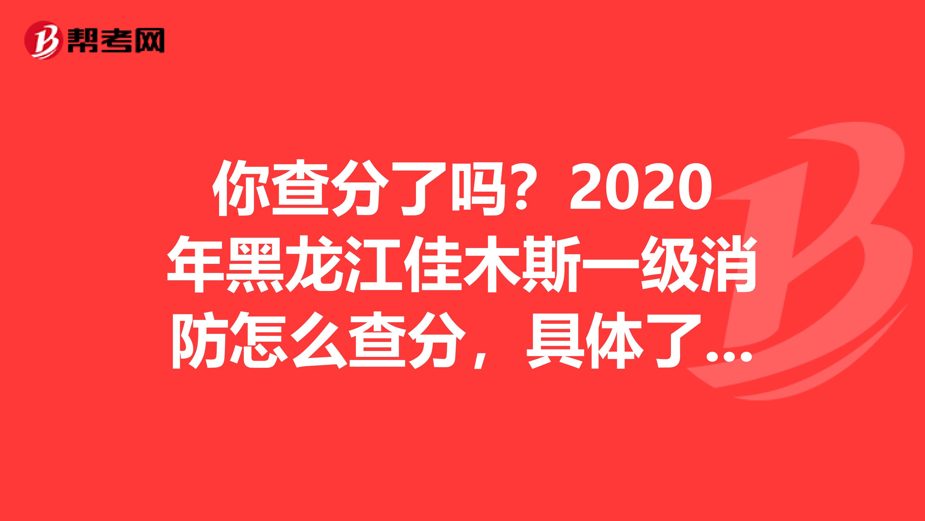 你查分了吗？2020年黑龙江佳木斯一级消防怎么查分，具体了解一下！