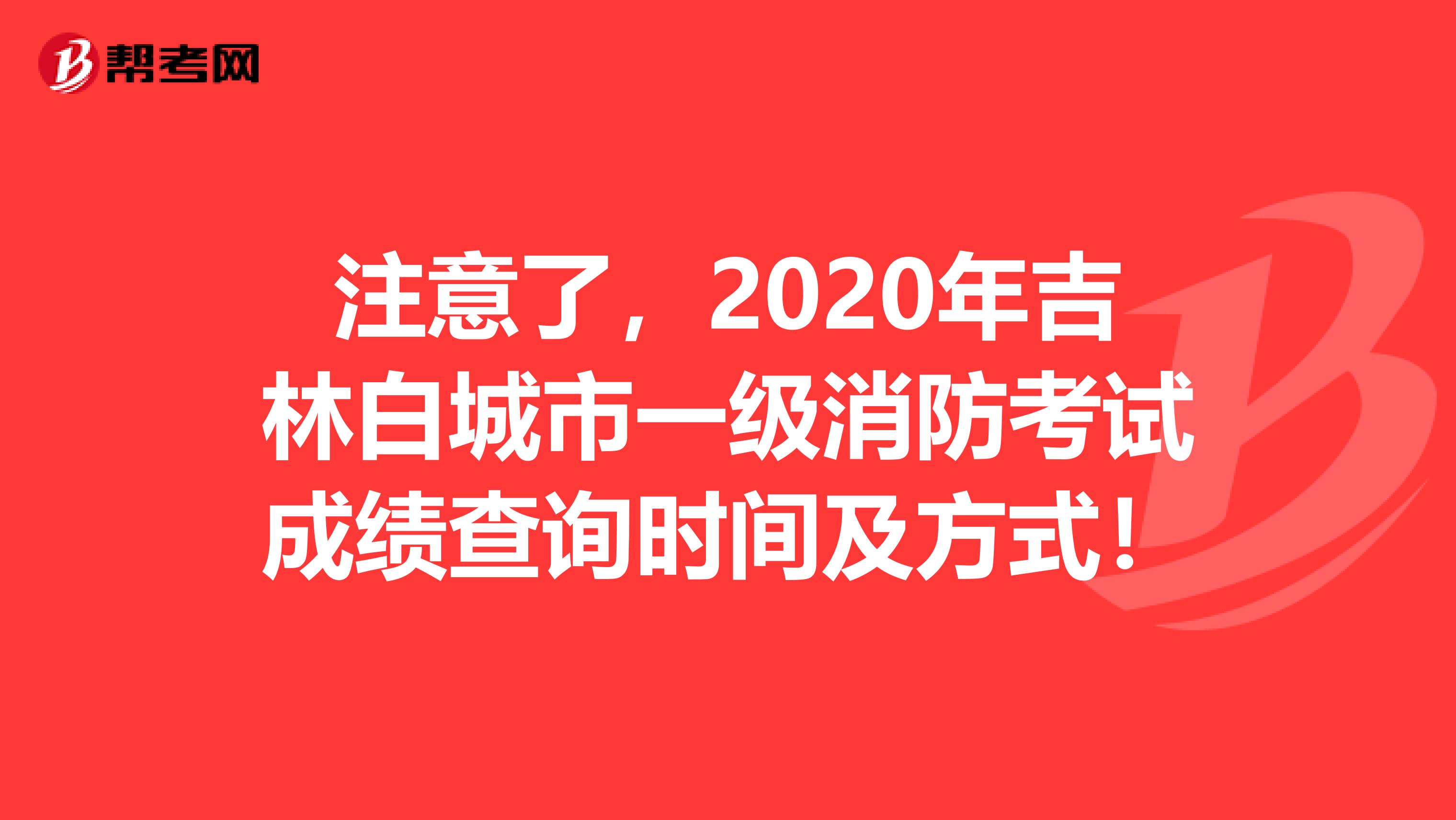 注意了，2020年吉林白城市一级消防考试成绩查询时间及方式！