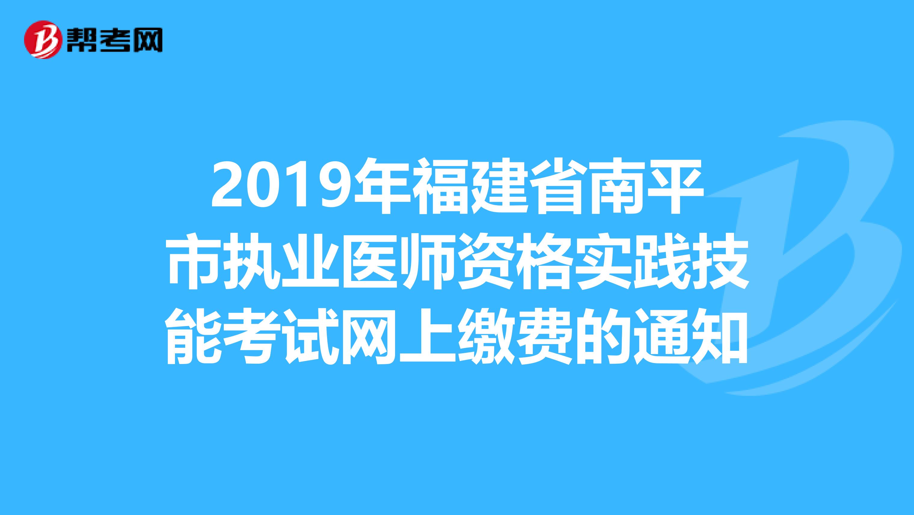 2019年福建省南平市执业医师资格实践技能考试网上缴费的通知