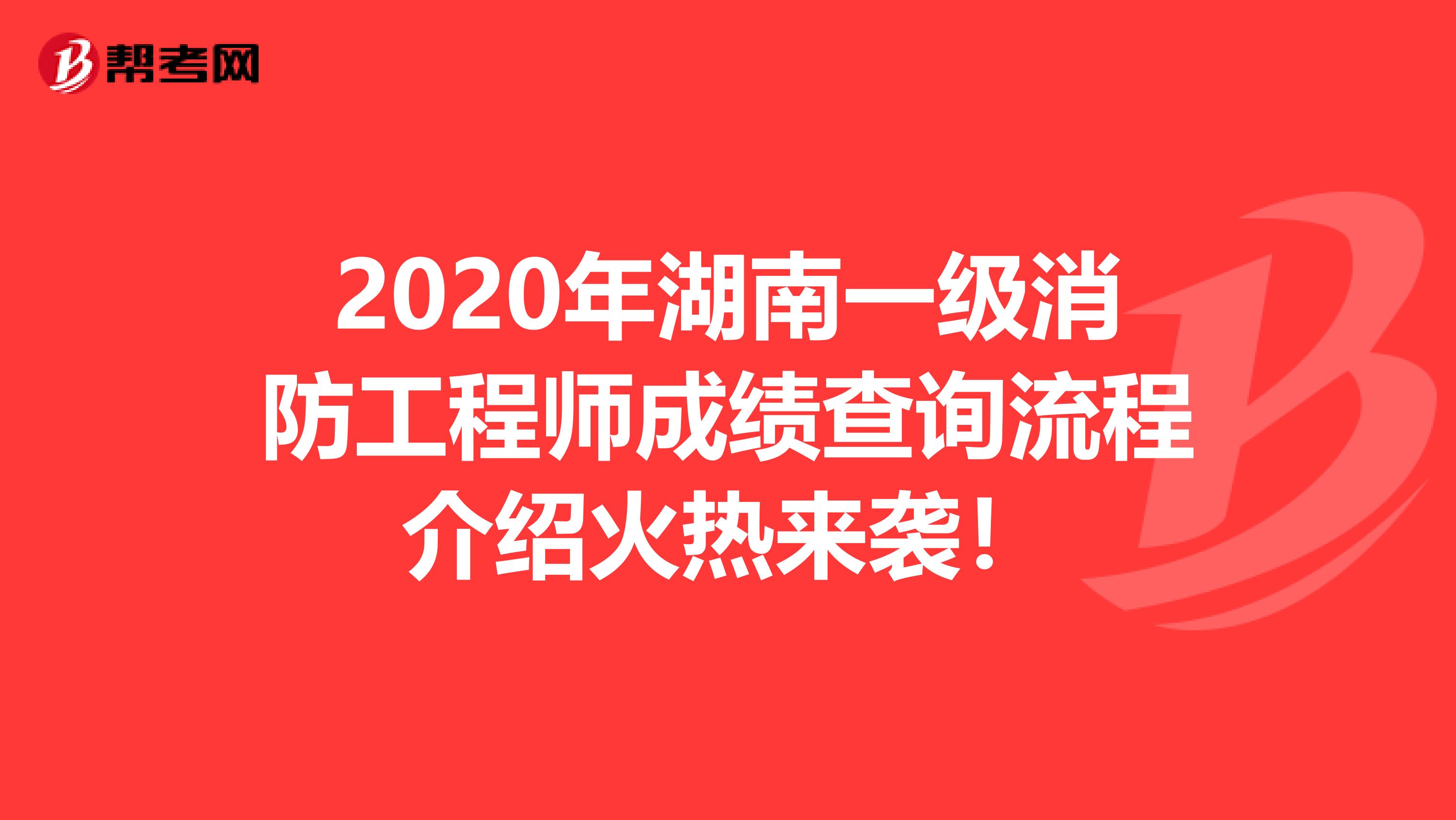 2020年湖南一级消防工程师成绩查询流程介绍火热来袭！