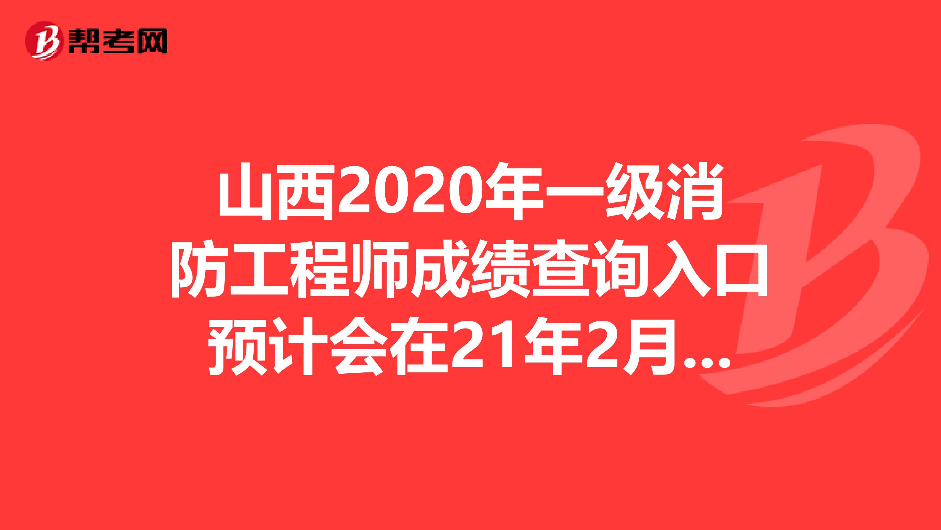 山西2020年一级消防工程师成绩查询入口预计会在21年2月开通