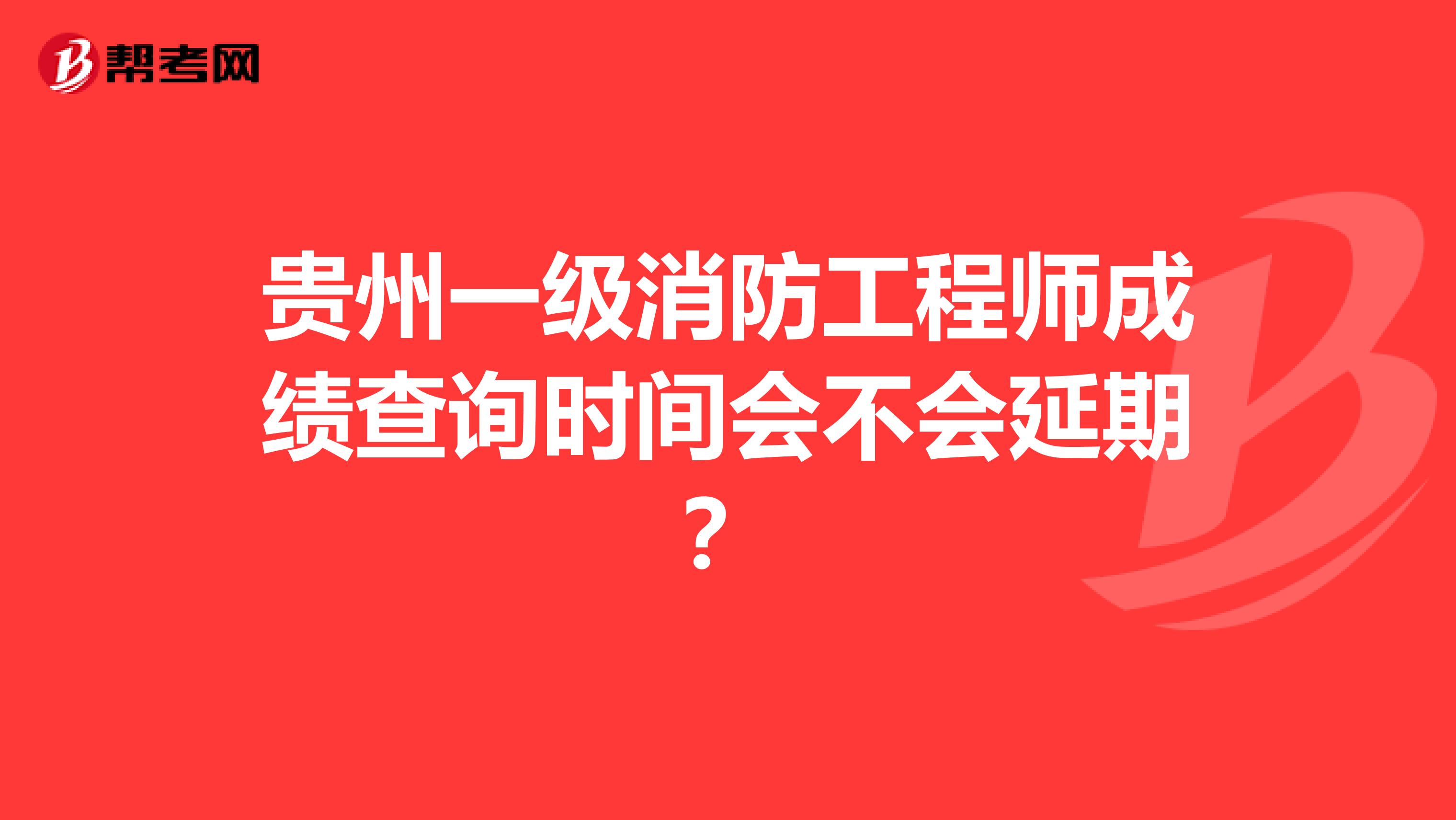 贵州一级消防工程师成绩查询时间会不会延期？