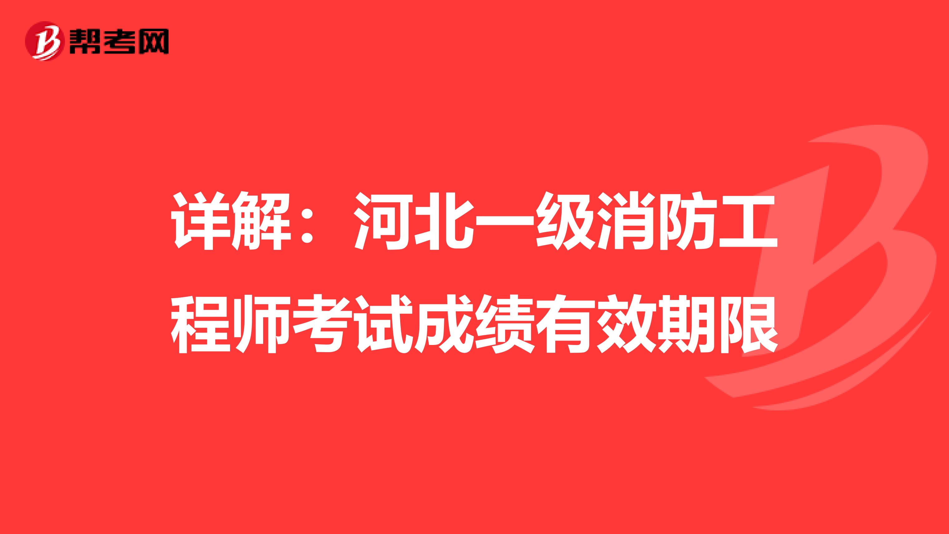 详解：河北一级消防工程师考试成绩有效期限