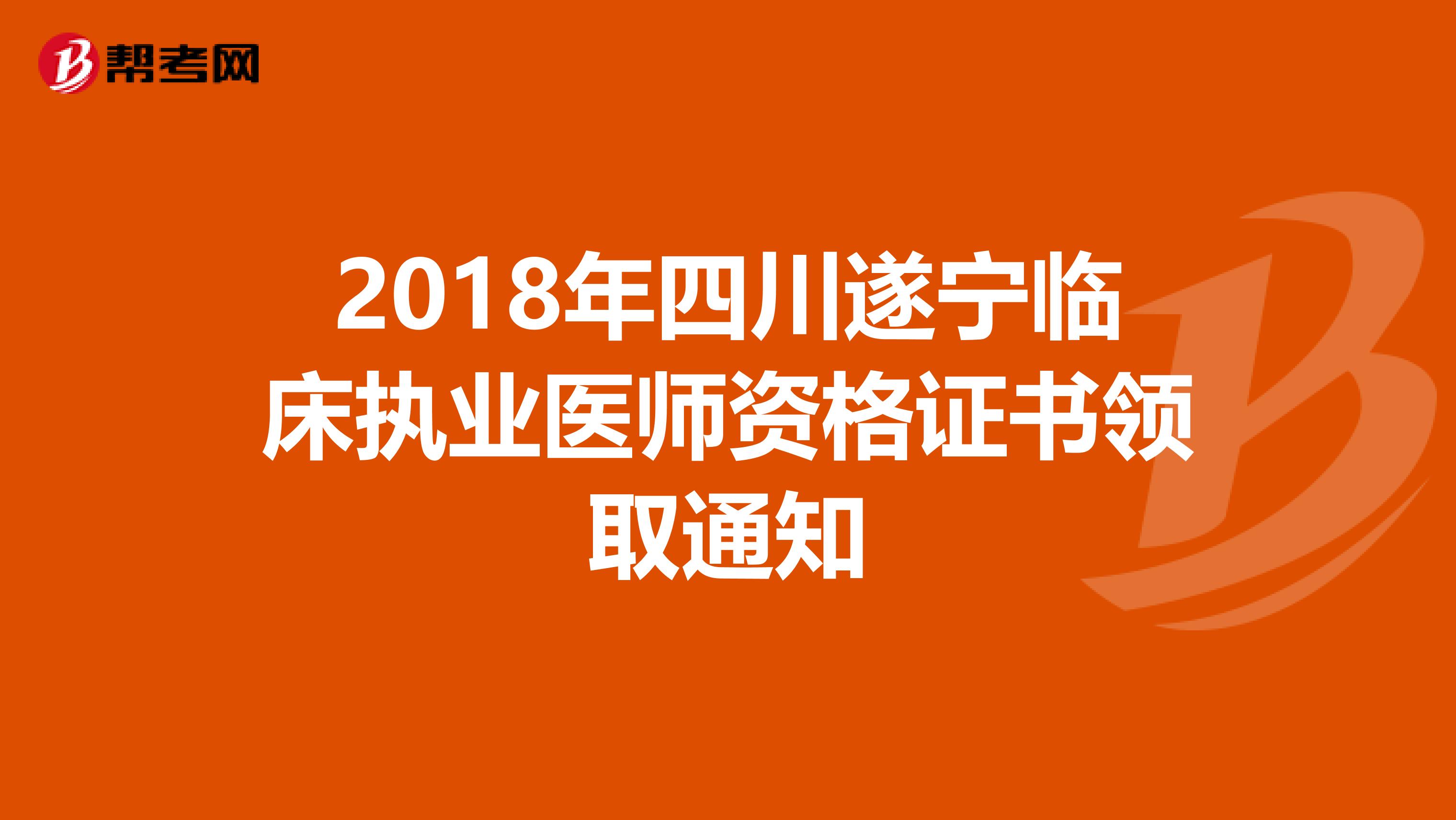 2018年四川遂宁临床执业医师资格证书领取通知