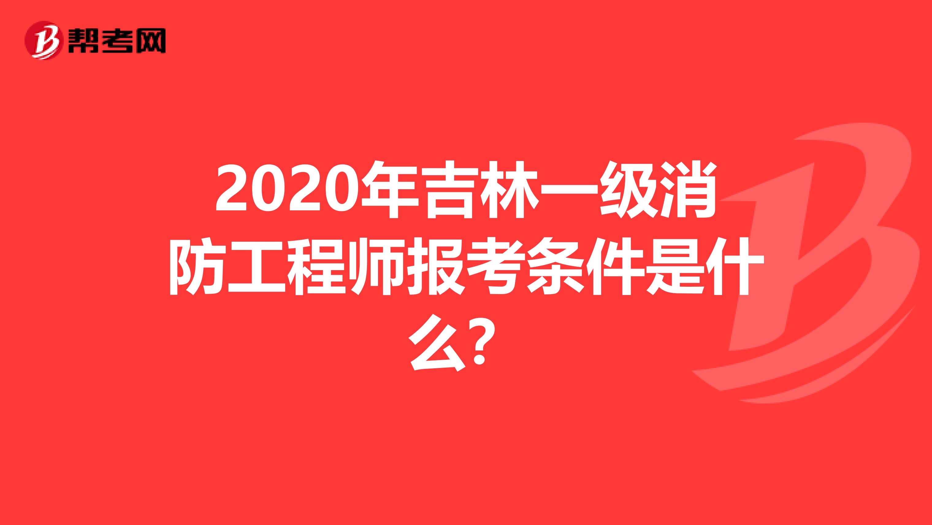 2020年吉林一级消防工程师报考条件是什么？