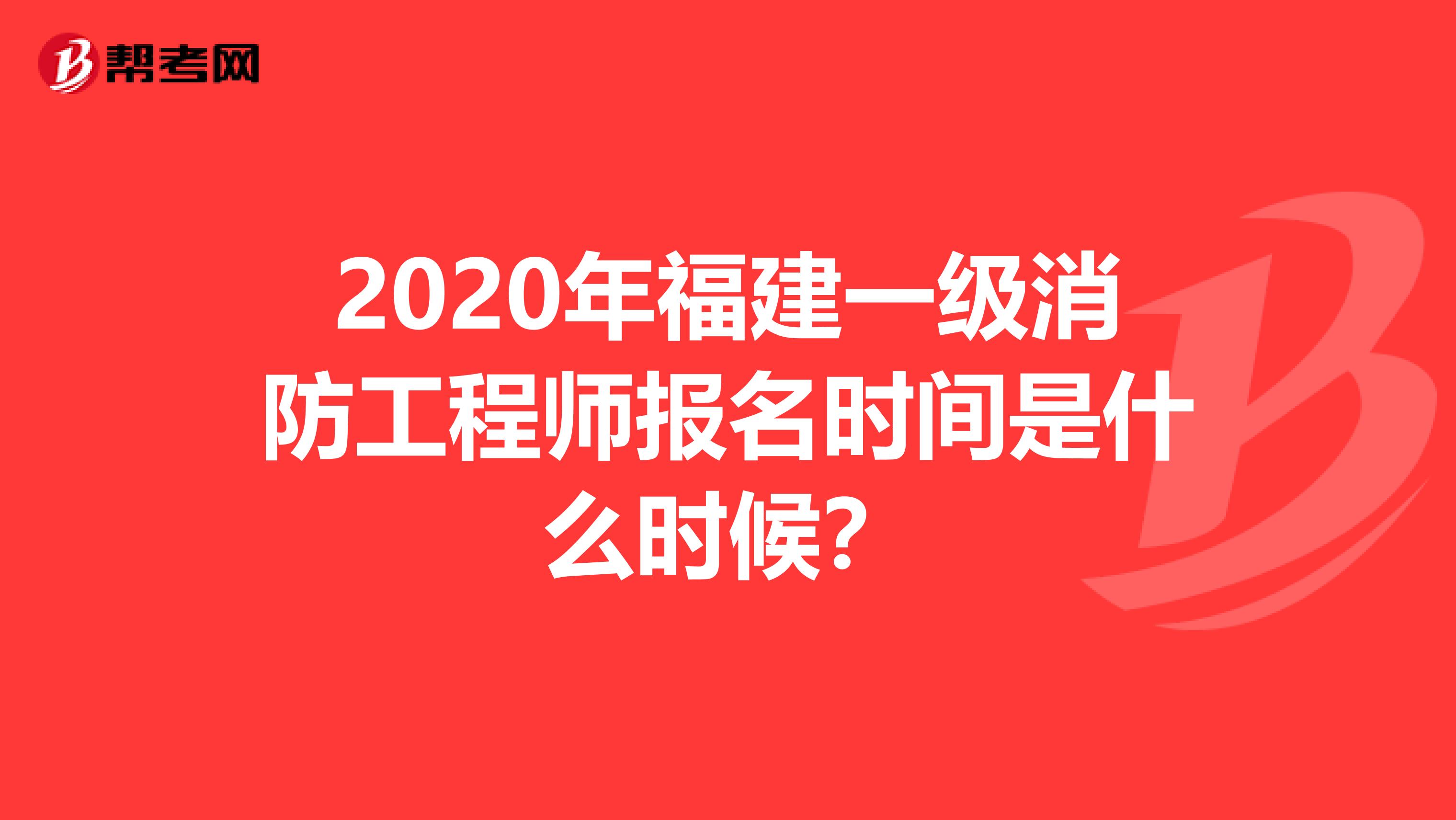 2020年福建一级消防工程师报名时间是什么时候？