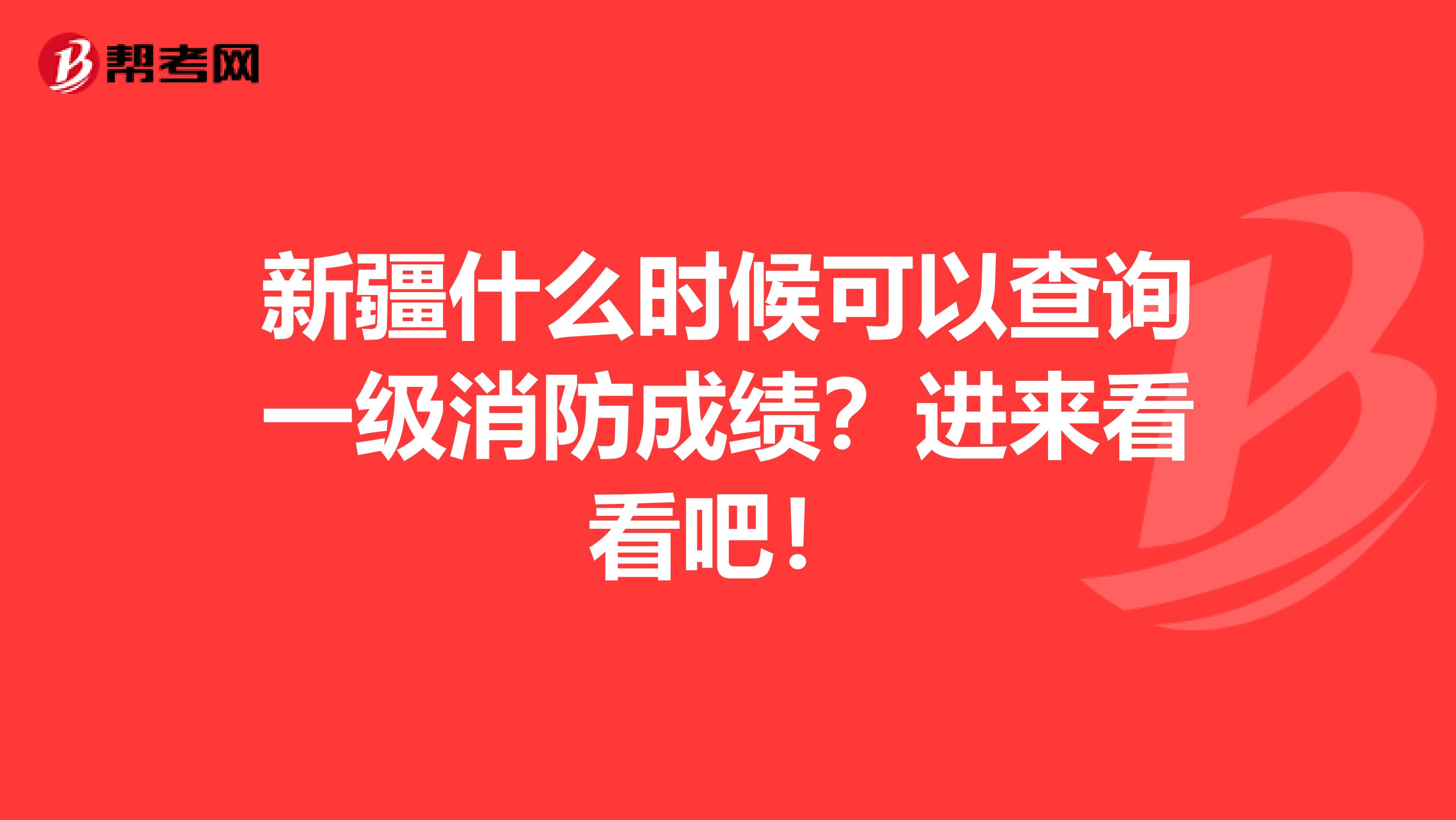 新疆什么时候可以查询一级消防成绩？进来看看吧！