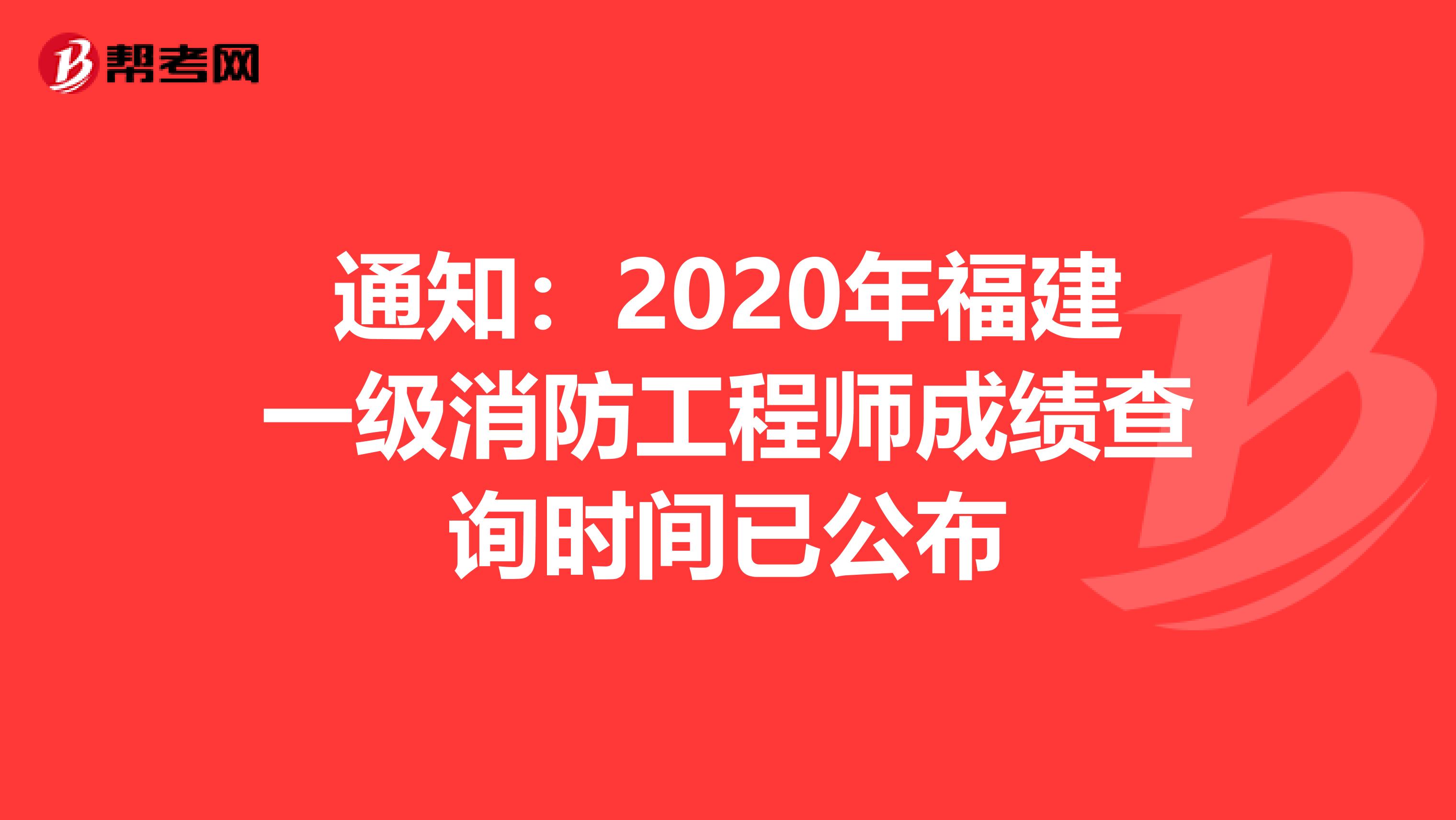 通知：2020年福建一级消防工程师成绩查询时间已公布