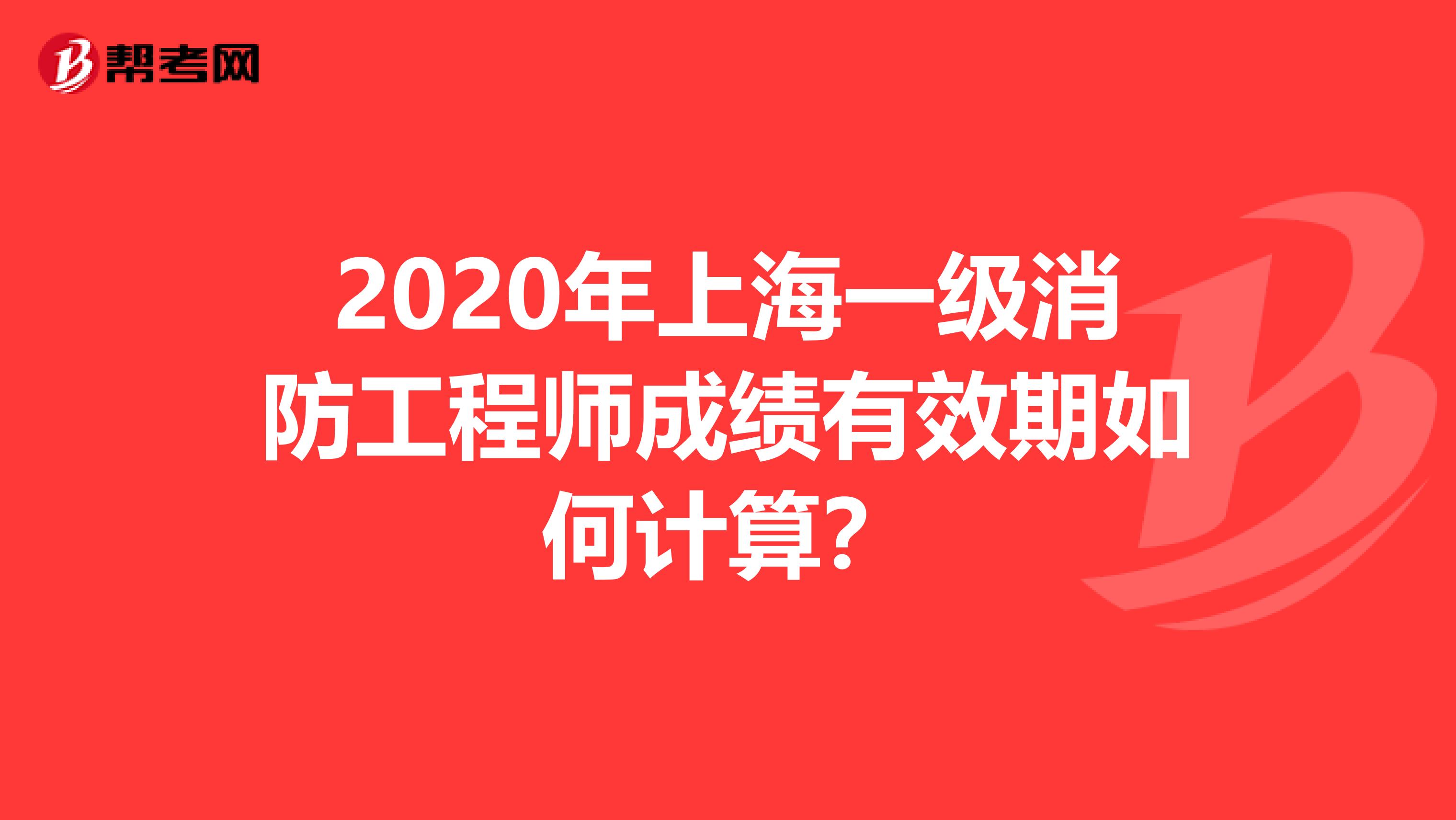 2020年上海一级消防工程师成绩有效期如何计算？